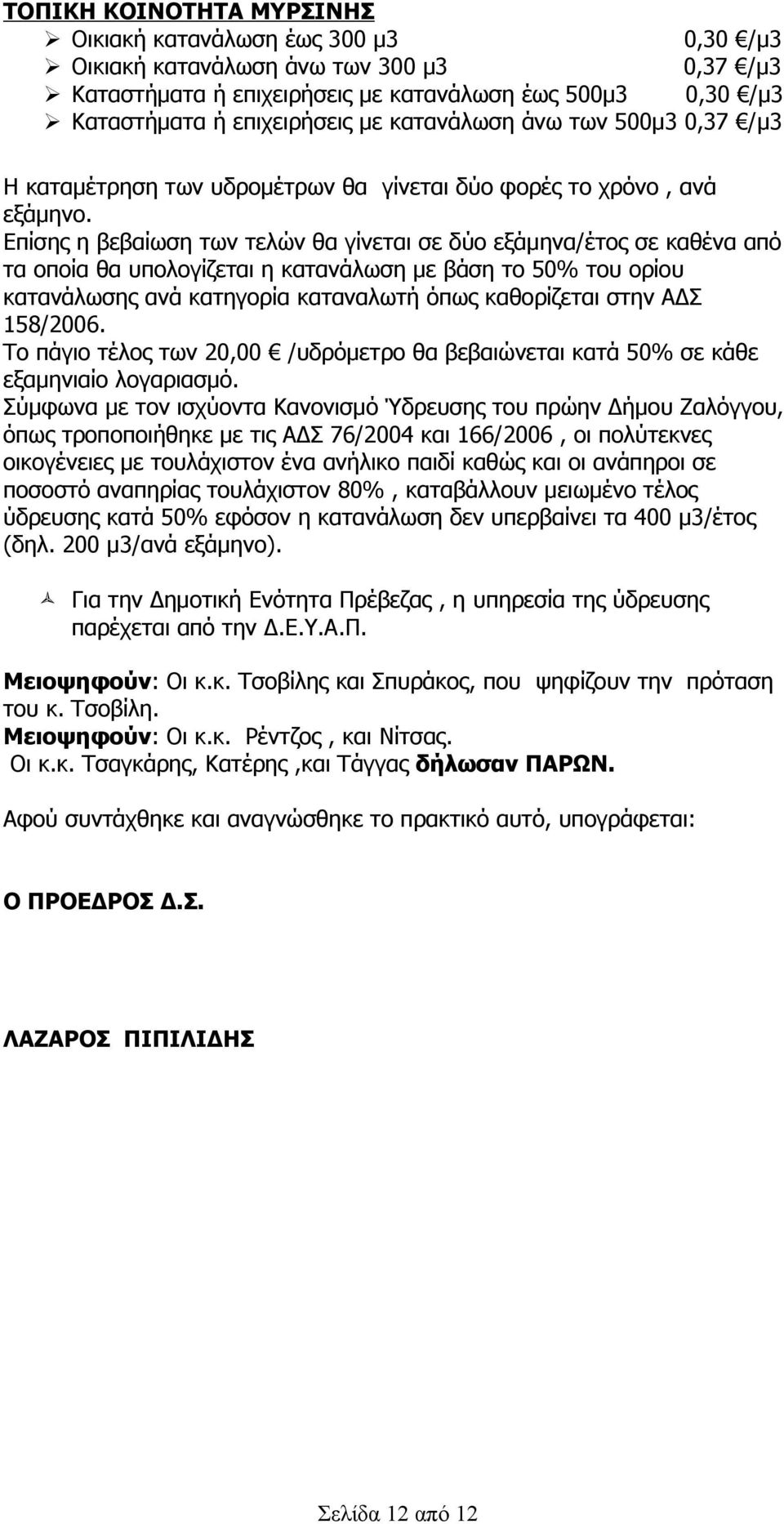 Επίσης η βεβαίωση των τελών θα γίνεται σε δύο εξάμηνα/έτος σε καθένα από τα οποία θα υπολογίζεται η κατανάλωση με βάση το 50% του ορίου κατανάλωσης ανά κατηγορία καταναλωτή όπως καθορίζεται στην ΑΔΣ