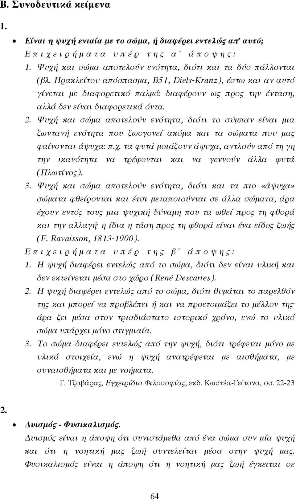 Ψυχή και σώµα αποτελούν ενότητα, διότι το σύµπαν είναι µια ζωντανή ενότητα που ζωογονεί ακόµα και τα σώµατα που µας φαίνονται άψυχα: π.χ. τα φυτά µοιάζουν άψυχα, αντλούν από τη γη την ικανότητα να τρέφονται και να γεννούν άλλα φυτά (Πλωτίνος).