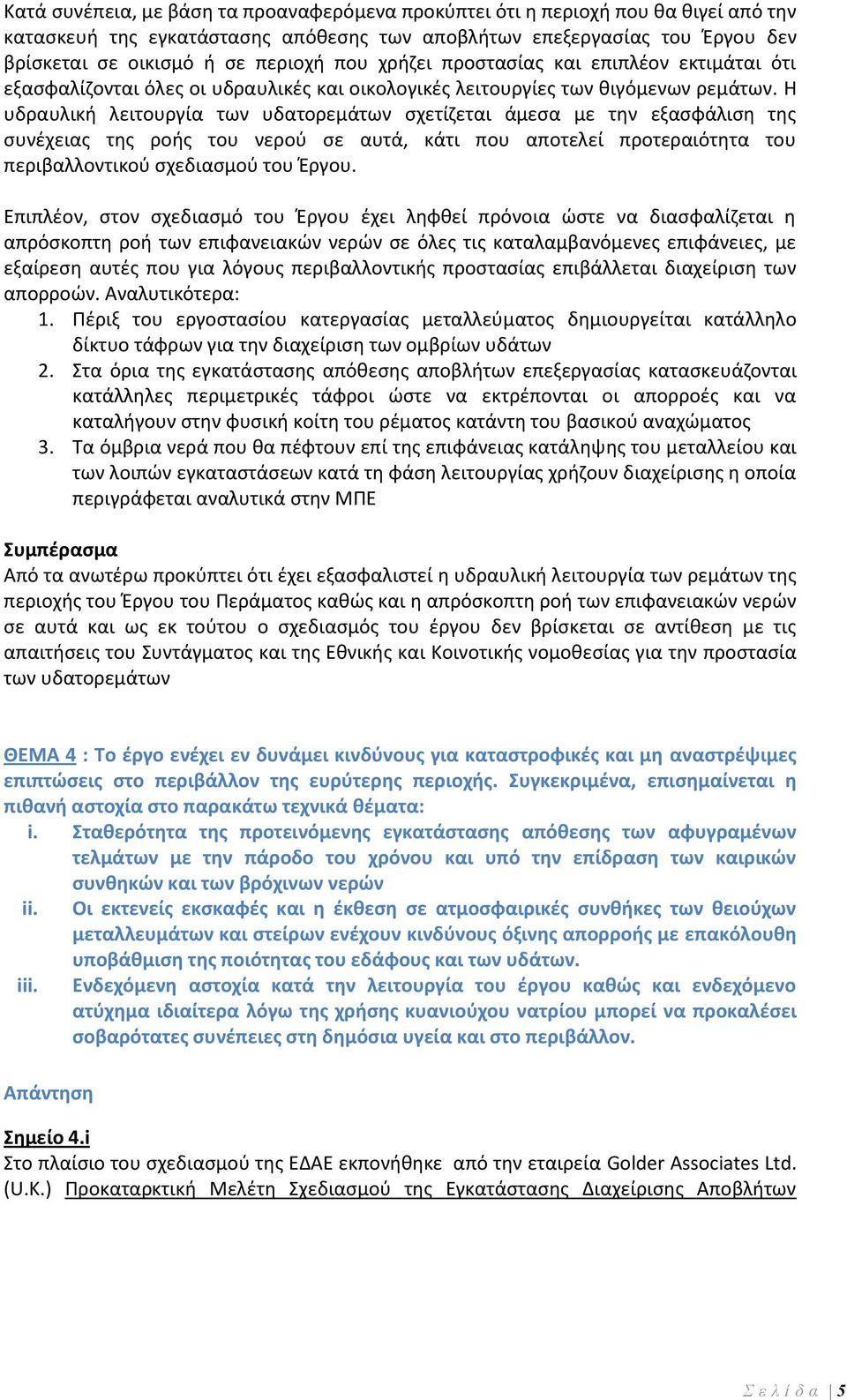 Η υδραυλική λειτουργία των υδατορεμάτων σχετίζεται άμεσα με την εξασφάλιση της συνέχειας της ροής του νερού σε αυτά, κάτι που αποτελεί προτεραιότητα του περιβαλλοντικού σχεδιασμού του Έργου.