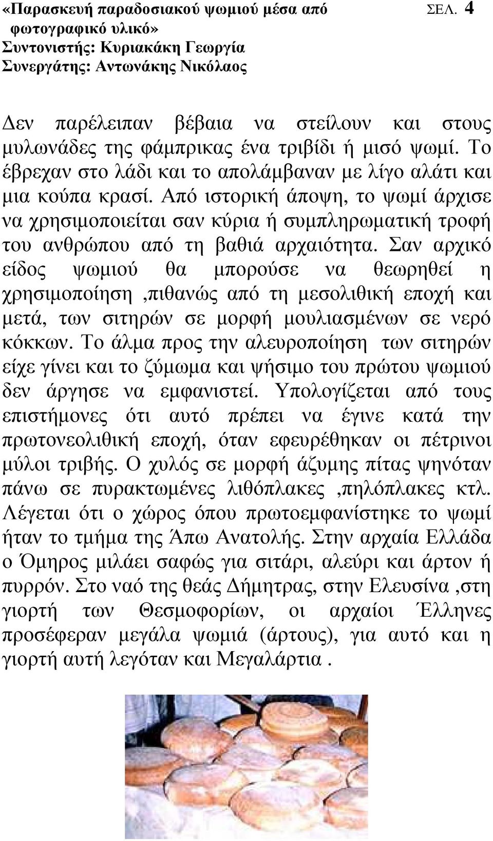 Σαν αρχικό είδος ψωµιού θα µπορούσε να θεωρηθεί η χρησιµοποίηση,πιθανώς από τη µεσολιθική εποχή και µετά, των σιτηρών σε µορφή µουλιασµένων σε νερό κόκκων.