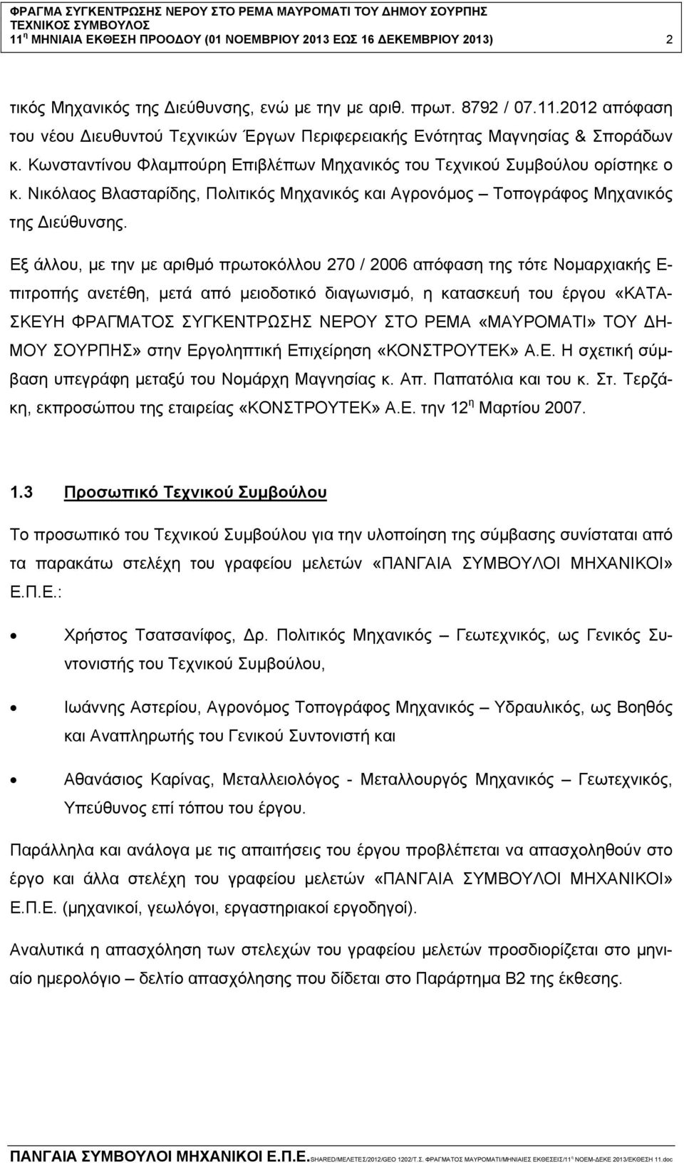 Εξ άλλου, με την με αριθμό πρωτοκόλλου 270 / 2006 απόφαση της τότε Νομαρχιακής Ε- πιτροπής ανετέθη, μετά από μειοδοτικό διαγωνισμό, η κατασκευή του έργου «ΚΑΤΑ- ΣΚΕΥΗ ΦΡΑΓΜΑΤΟΣ ΣΥΓΚΕΝΤΡΩΣΗΣ ΝΕΡΟΥ ΣΤΟ