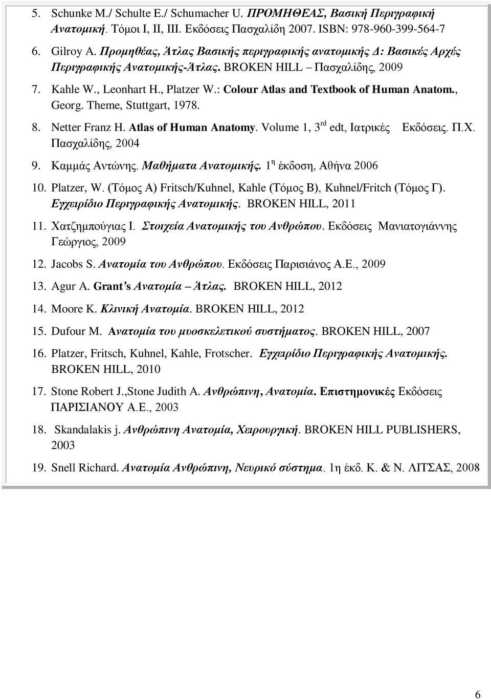 : Colour Atlas and Textbook of Human Anatom., Georg. Theme, Stuttgart, 1978. 8. Netter Franz H. Atlas of Human Anatomy. Volume 1, 3 rd edt, Ιατρικές Εκδόσεις. Π.Χ. Πασχαλίδης, 2004 9. Καμμάς Αντώνης.