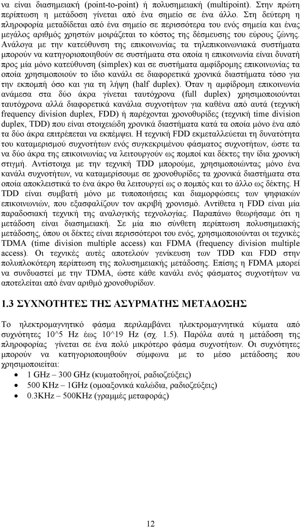 Ανάλογα με την κατεύθυνση της επικοινωνίας τα τηλεπικοινωνιακά συστήματα μπορούν να κατηγοριοποιηθούν σε συστήματα στα οποία η επικοινωνία είναι δυνατή προς μία μόνο κατεύθυνση (simplex) και σε