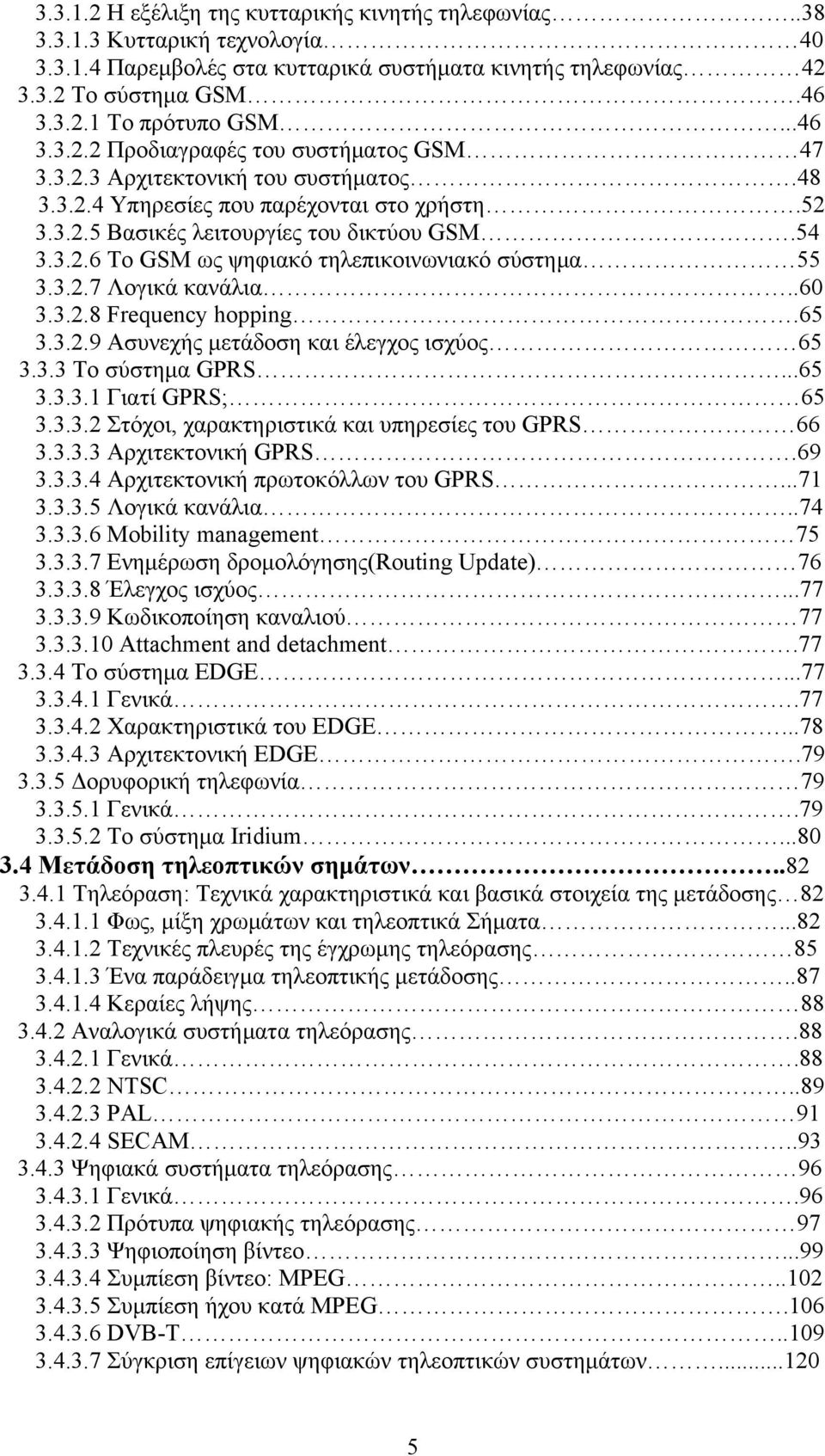 3.2.7 Λογικά κανάλια..60 3.3.2.8 Frequency hopping.65 3.3.2.9 Ασυνεχής μετάδοση και έλεγχος ισχύος 65 3.3.3 Το σύστημα GPRS...65 3.3.3.1 Γιατί GPRS; 65 3.3.3.2 Στόχοι, χαρακτηριστικά και υπηρεσίες του GPRS 66 3.