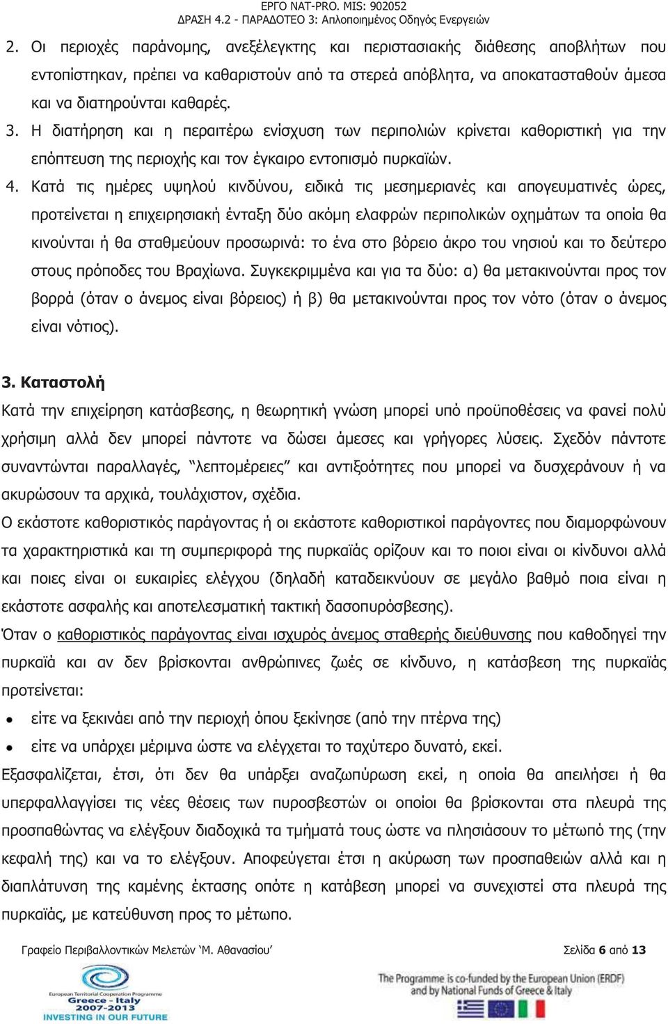 Κατά τις ημέρες υψηλού κινδύνου, ειδικά τις μεσημεριανές και απογευματινές ώρες, προτείνεται η επιχειρησιακή ένταξη δύο ακόμη ελαφρών περιπολικών οχημάτων τα οποία θα κινούνται ή θα σταθμεύουν