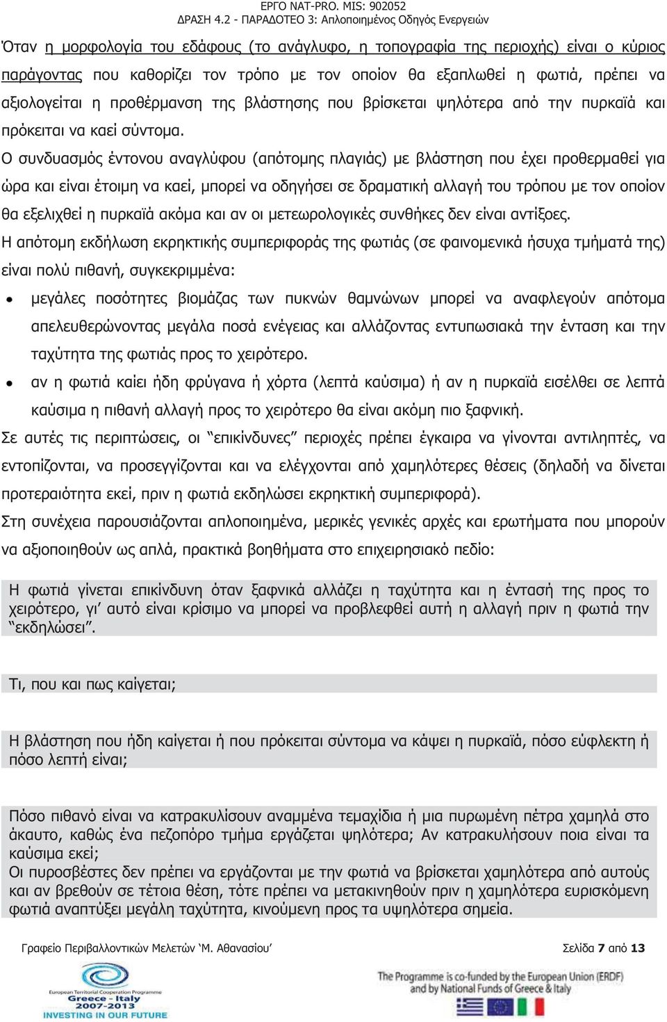 Ο συνδυασμός έντονου αναγλύφου (απότομης πλαγιάς) με βλάστηση που έχει προθερμαθεί για ώρα και είναι έτοιμη να καεί, μπορεί να οδηγήσει σε δραματική αλλαγή του τρόπου με τον οποίον θα εξελιχθεί η