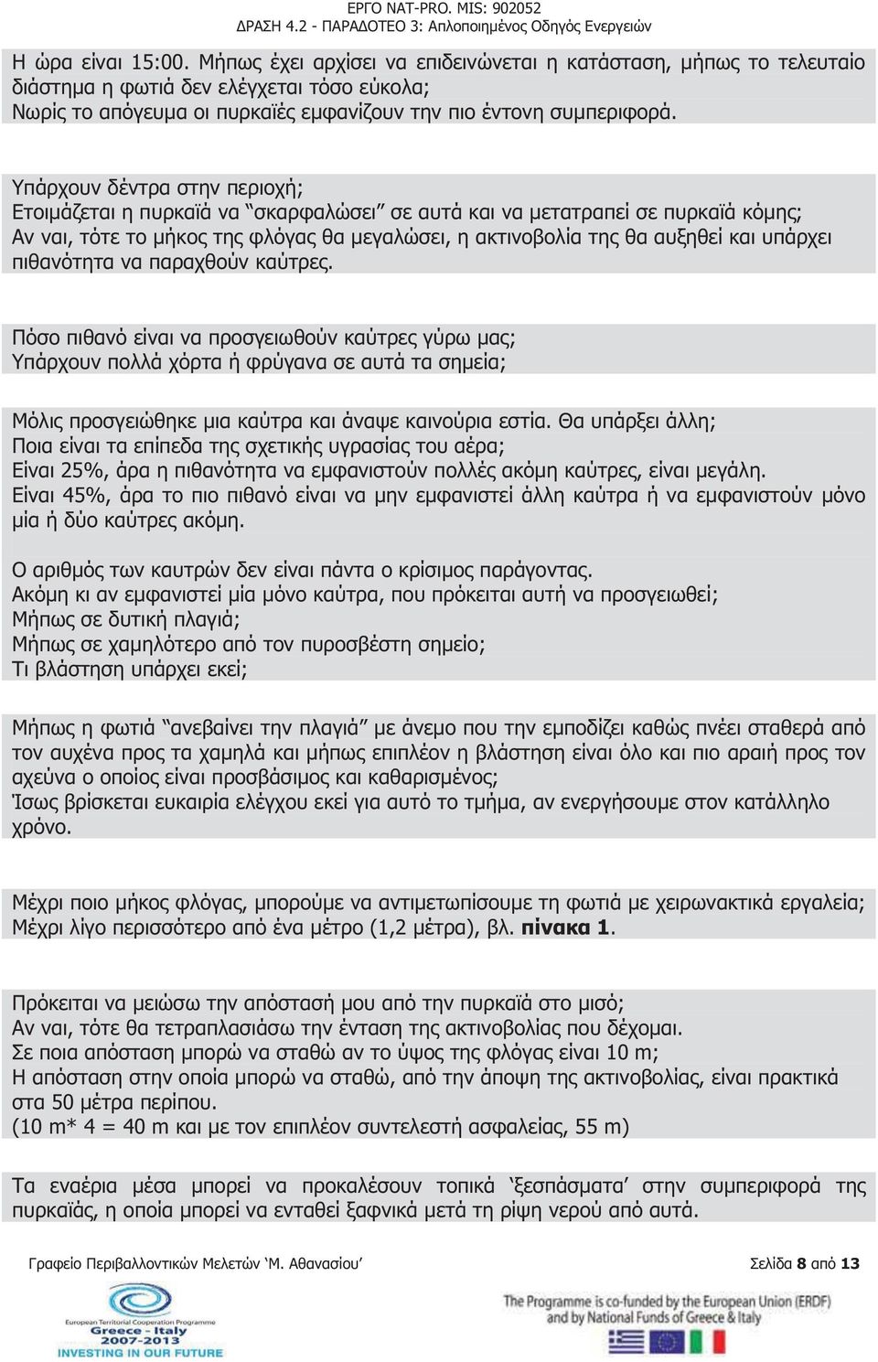 πιθανότητα να παραχθούν καύτρες. Πόσο πιθανό είναι να προσγειωθούν καύτρες γύρω μας; Υπάρχουν πολλά χόρτα ή φρύγανα σε αυτά τα σημεία; Μόλις προσγειώθηκε μια καύτρα και άναψε καινούρια εστία.