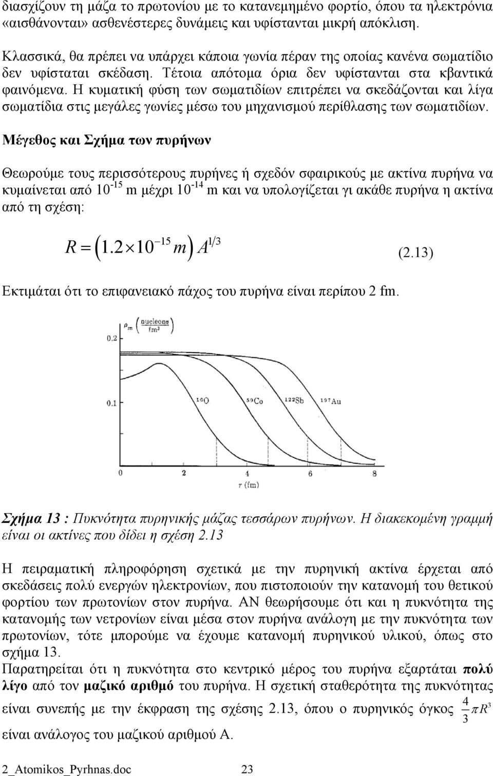 Η κυματική φύση των σωματιδίων επιτρέπει να σκεδάζονται και λίγα σωματίδια στις μεγάλες γωνίες μέσω του μηχανισμού περίθλασης των σωματιδίων.