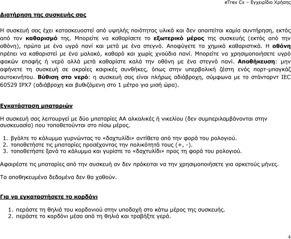 Η οθόνη πρέπει να καθαριστεί µε ένα µαλακό, καθαρό και χωρίς χνούδια πανί. Μπορείτε να χρησιµοποιήσετε υγρό φακών επαφής ή νερό αλλά µετά καθαρίστε καλά την οθόνη µε ένα στεγνό πανί.