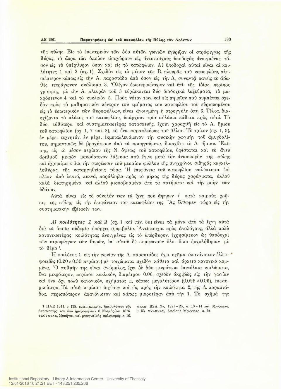 Αί ύποδοχαί αΰταί είναι αί κοιλότητες 1 καί 2 (σχ. 1). Σχεδόν είς τό μέσον τής Β. πλευράς τοΰ κατωφλιού, πλησιέστερον κάπως είς την Α. παραστάδα άπό όσον είς την Δ.