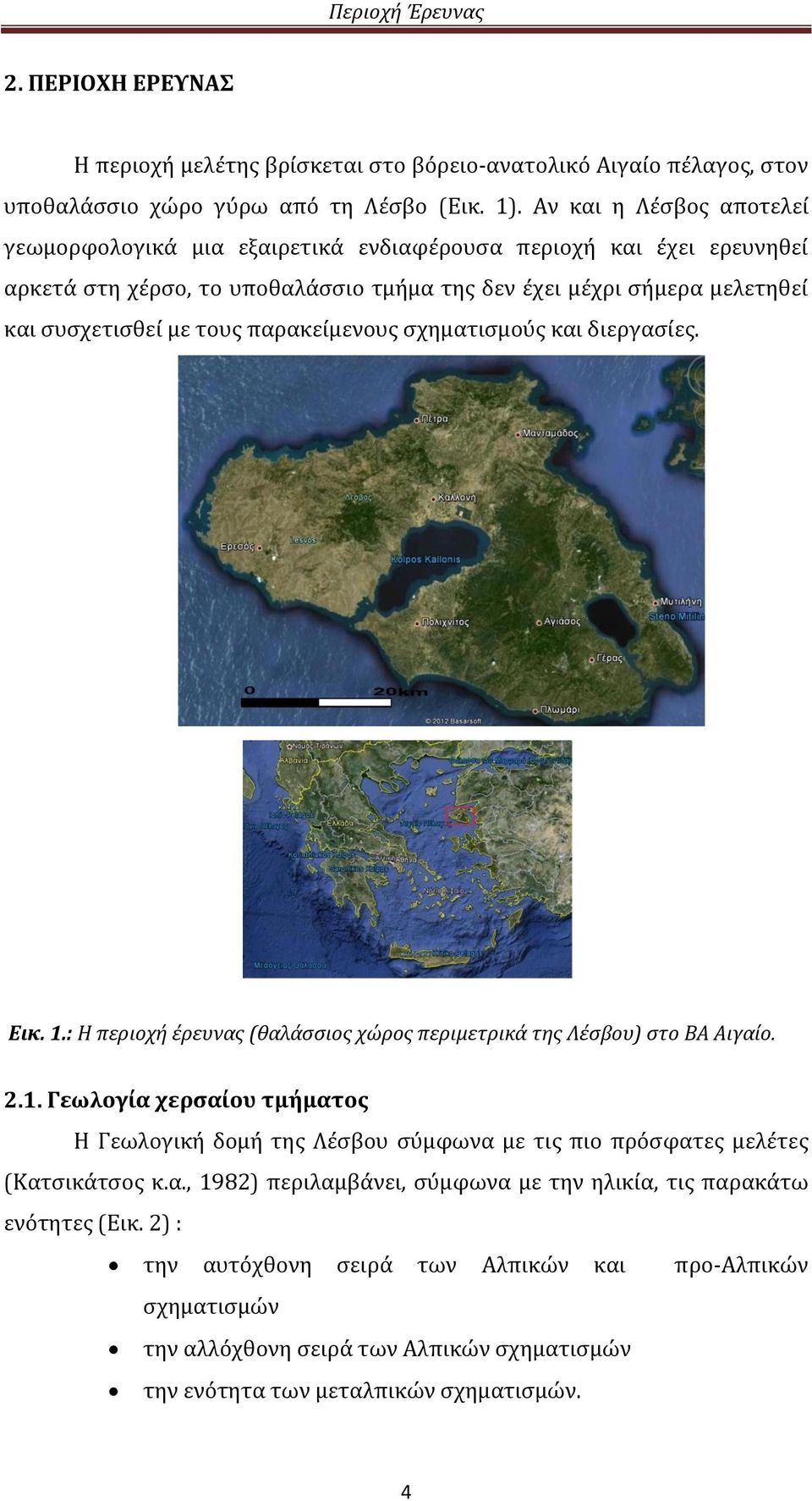 παρακείμενους σχηματισμούς και διεργασίες. Εικ. 1.: Η περιοχή έρευνας (θαλάσσιος χώρος περιμετρικά της Λέσβου) στο ΒΑ Αιγαίο. 2.1. Γεωλογία χερσαίου τμήματος Η Γεωλογική δομή της Λέσβου σύμφωνα με τις πιο πρόσφατες μελέτες (Κατσικάτσος κ.