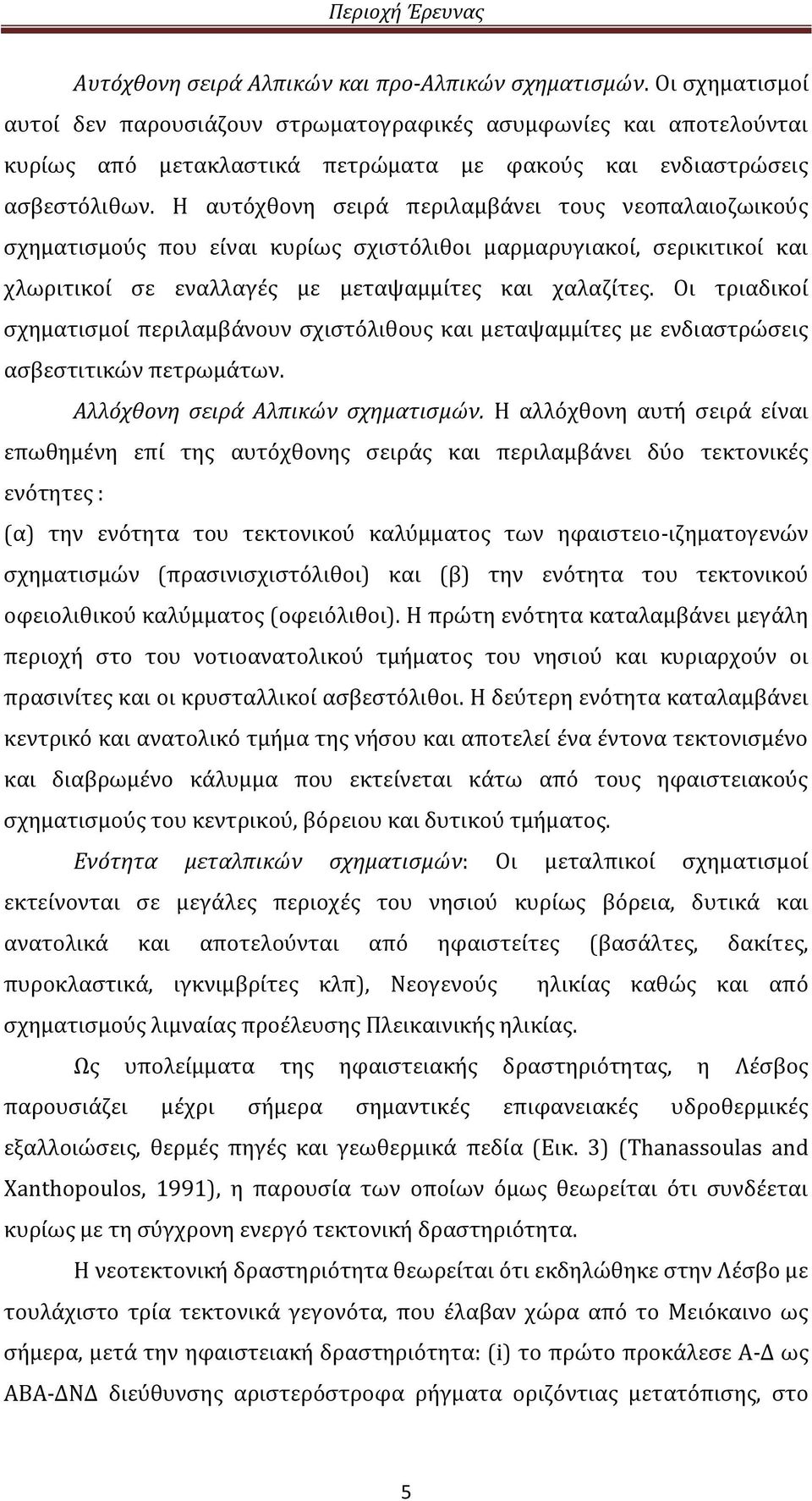 Η αυτόχθονη σειρά περιλαμβάνει τους νεοπαλαιοζωικούς σχηματισμούς που είναι κυρίως σχιστόλιθοι μαρμαρυγιακοί, σερικιτικοί και χλωριτικοί σε εναλλαγές με μεταψαμμίτες και χαλαζίτες.