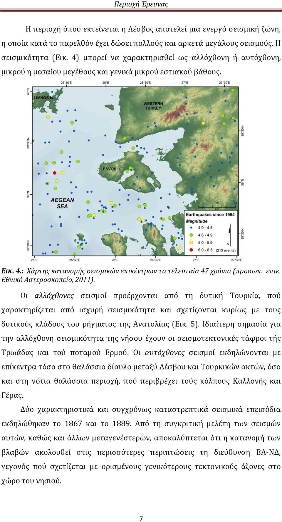 Οι αλλόχθονες σεισμοί προέρχονται από τη δυτική Τουρκία, πού χαρακτηρίζεται από ισχυρή σεισμικότητα και σχετίζονται κυρίως με τους δυτικούς κλάδους του ρήγματος της Ανατολίας (Εικ. 5).