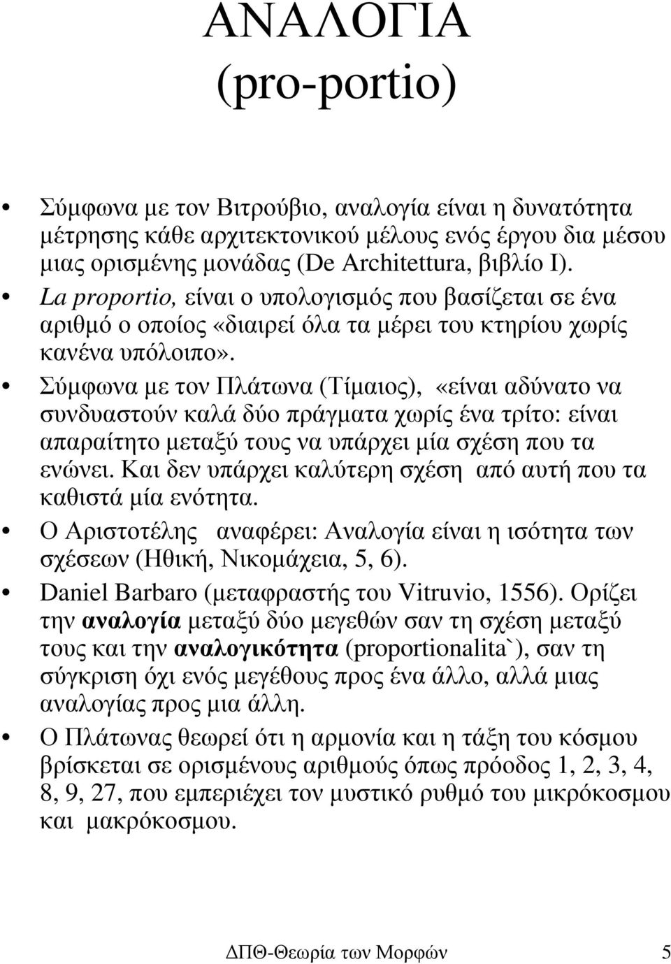 Σύµφωνα µε τον Πλάτωνα (Τίµαιος), «είναι αδύνατο να συνδυαστούν καλά δύο πράγµατα χωρίς ένα τρίτο: είναι απαραίτητο µεταξύ τους να υπάρχει µία σχέση που τα ενώνει.