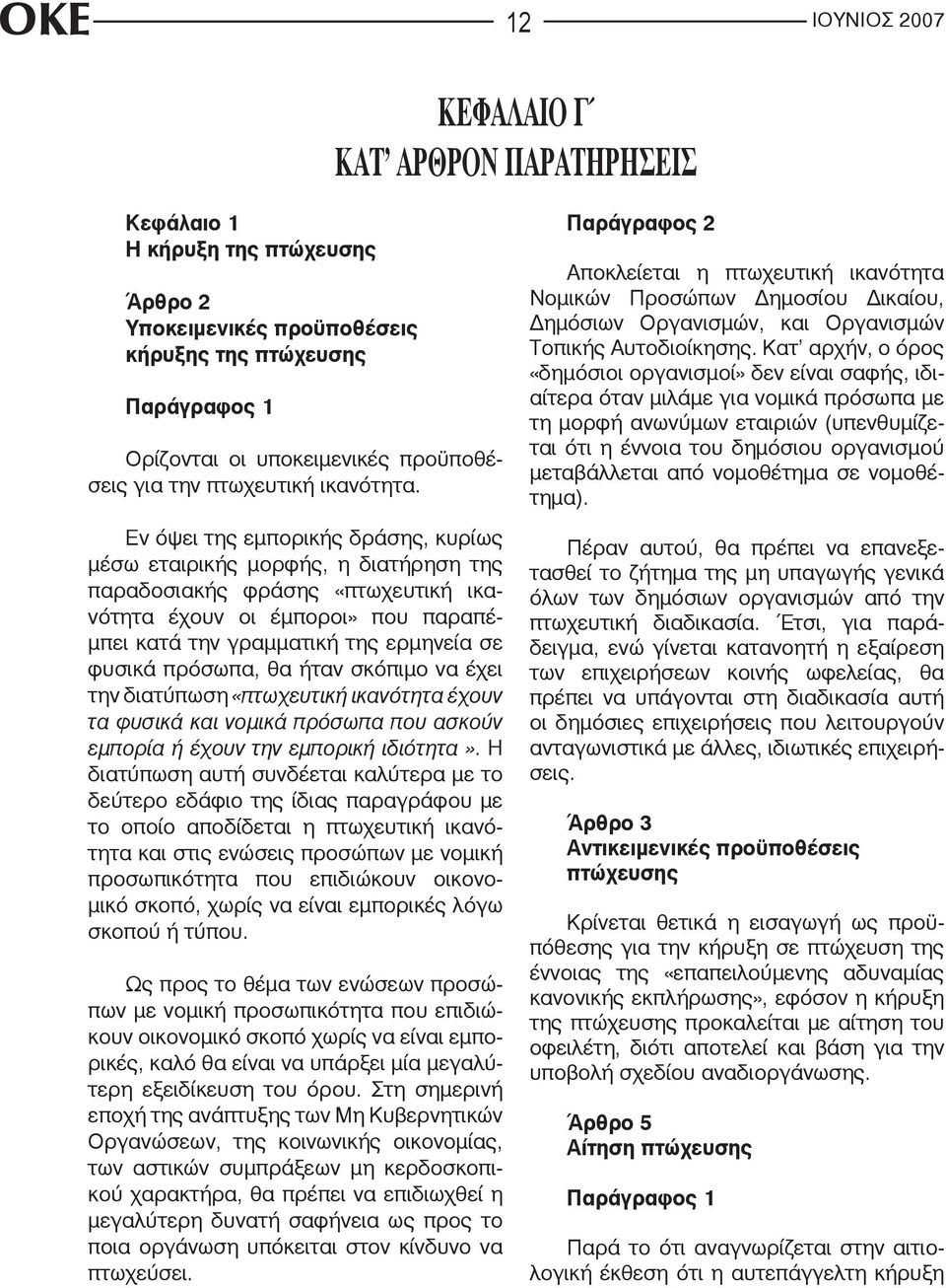 Εν όψει της εμπορικής δράσης, κυρίως μέσω εταιρικής μορφής, η διατήρηση της παραδοσιακής φράσης «πτωχευτική ικανότητα έχουν οι έμποροι» που παραπέμπει κατά την γραμματική της ερμηνεία σε φυσικά