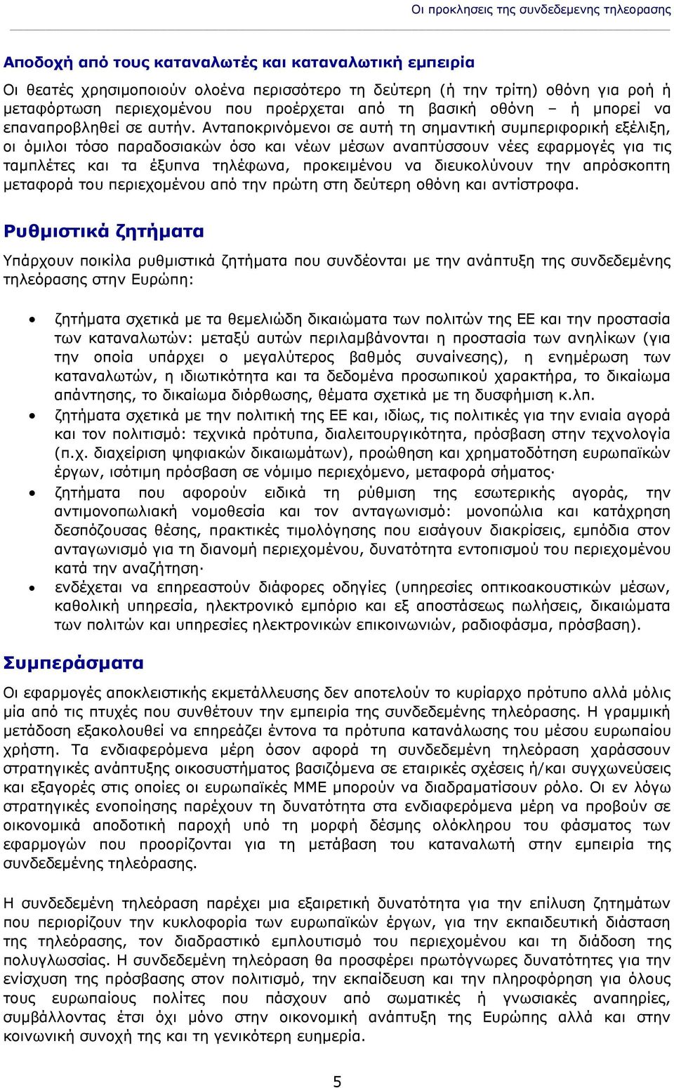 Ανταποκρινόμενοι σε αυτή τη σημαντική συμπεριφορική εξέλιξη, οι όμιλοι τόσο παραδοσιακών όσο και νέων μέσων αναπτύσσουν νέες εφαρμογές για τις ταμπλέτες και τα έξυπνα τηλέφωνα, προκειμένου να