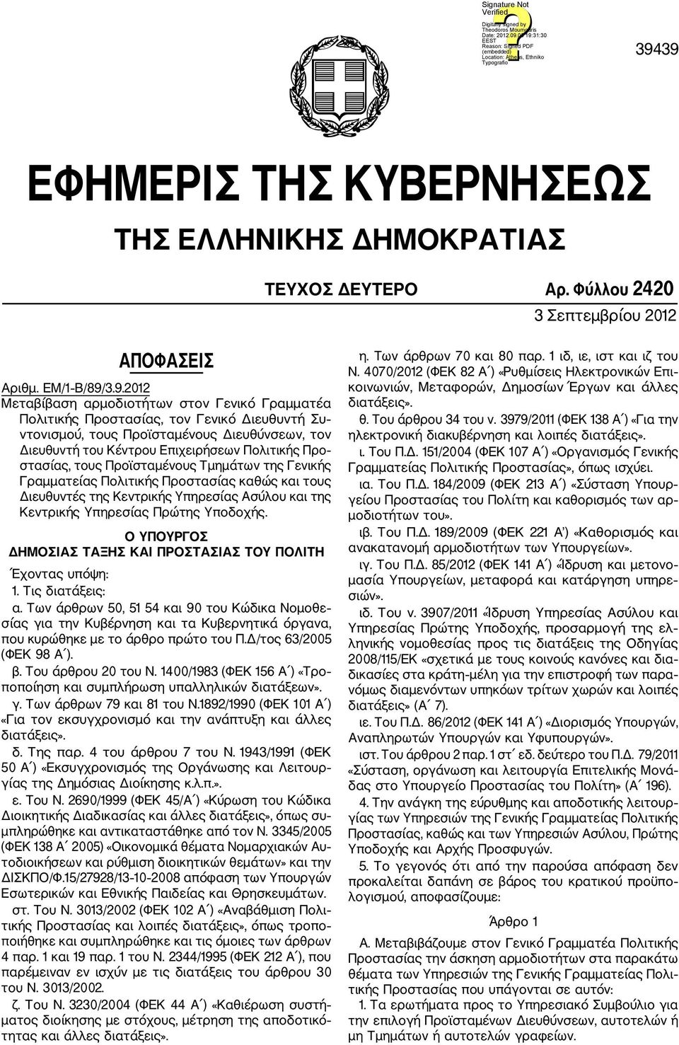 Πολιτικής Προστασίας καθώς και τους Διευθυντές της Κεντρικής Υπηρεσίας Ασύλου και της Κεντρικής Υπηρεσίας Πρώτης Υποδοχής. Ο ΥΠΟΥΡΓΟΣ ΔΗΜΟΣΙΑΣ ΤΑΞΗΣ ΚΑΙ ΠΡΟΣΤΑΣΙΑΣ ΤΟΥ ΠΟΛΙΤΗ Έχοντας υπόψη: 1.