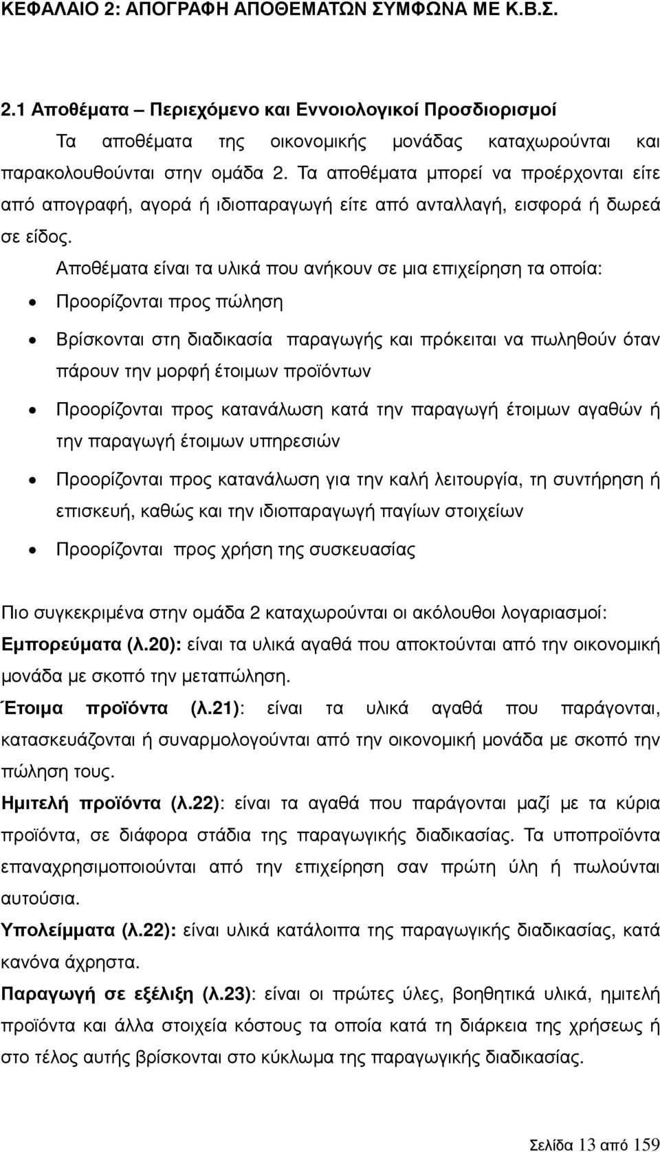 Αποθέµατα είναι τα υλικά που ανήκουν σε µια επιχείρηση τα οποία: Προορίζονται προς πώληση Βρίσκονται στη διαδικασία παραγωγής και πρόκειται να πωληθούν όταν πάρουν την µορφή έτοιµων προϊόντων