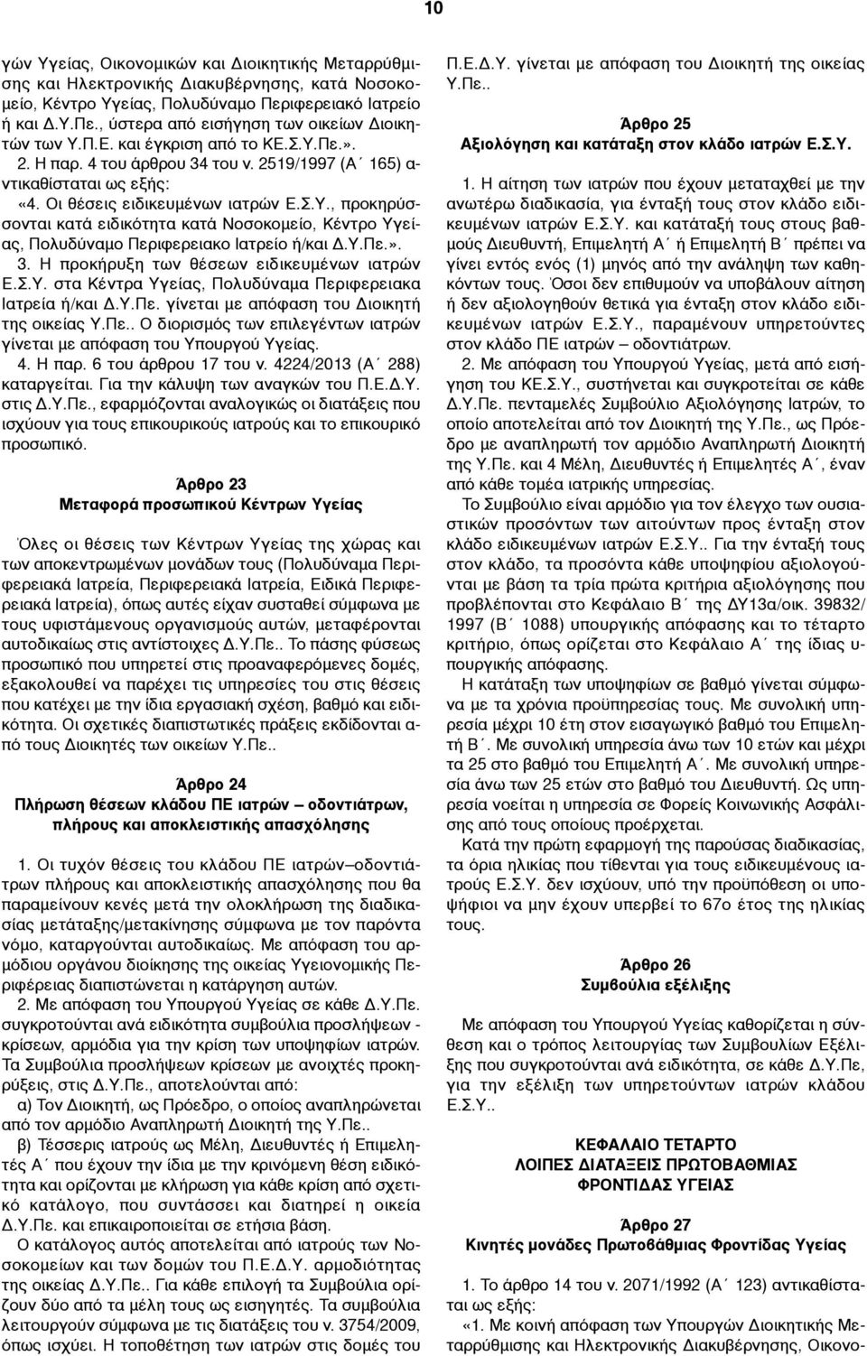 Υ.Πε.». 3. Η προκήρυξη των θέσεων ειδικευµένων ιατρών Ε.Σ.Υ. στα Κέντρα Υγείας, Πολυδύναµα Περιφερειακα Ιατρεία ή/και Δ.Υ.Πε. γίνεται µε απόφαση του Διοικητή της οικείας Υ.Πε.. Ο διορισµός των επιλεγέντων ιατρών γίνεται µε απόφαση του Υπουργού Υγείας.