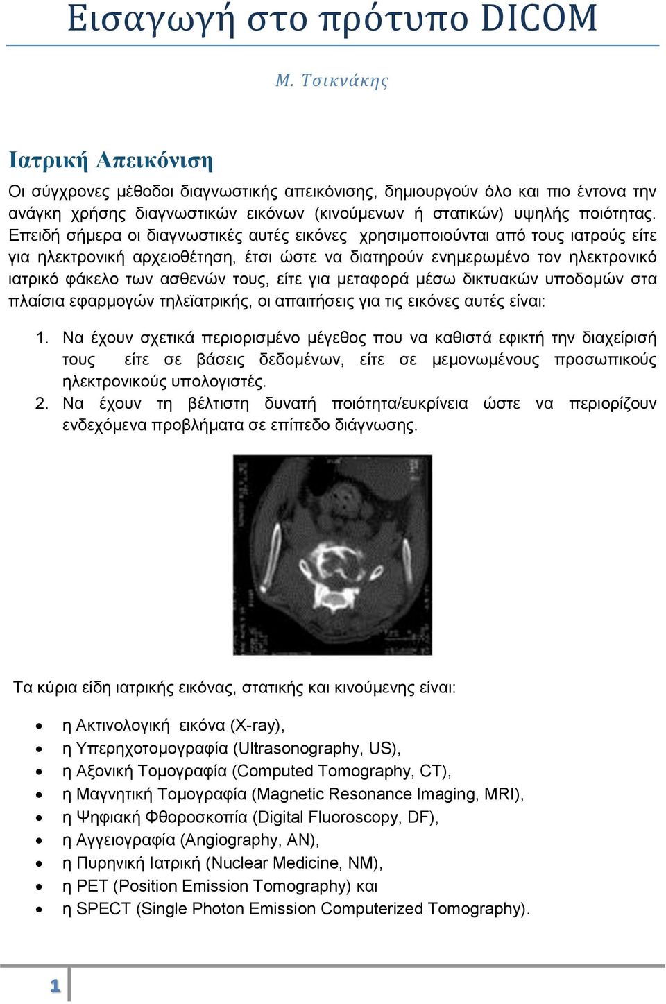 Επειδή σήμερα οι διαγνωστικές αυτές εικόνες χρησιμοποιούνται από τους ιατρούς είτε για ηλεκτρονική αρχειοθέτηση, έτσι ώστε να διατηρούν ενημερωμένο τον ηλεκτρονικό ιατρικό φάκελο των ασθενών τους,