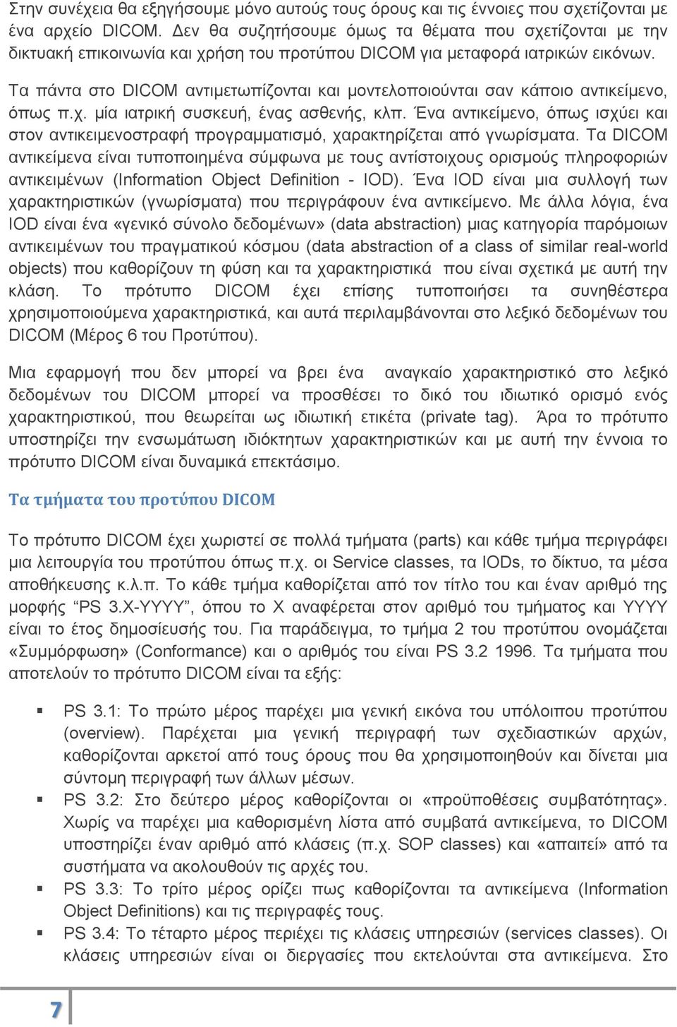 Τα πάντα στο DICOM αντιμετωπίζονται και μοντελοποιούνται σαν κάποιο αντικείμενο, όπως π.χ. μία ιατρική συσκευή, ένας ασθενής, κλπ.