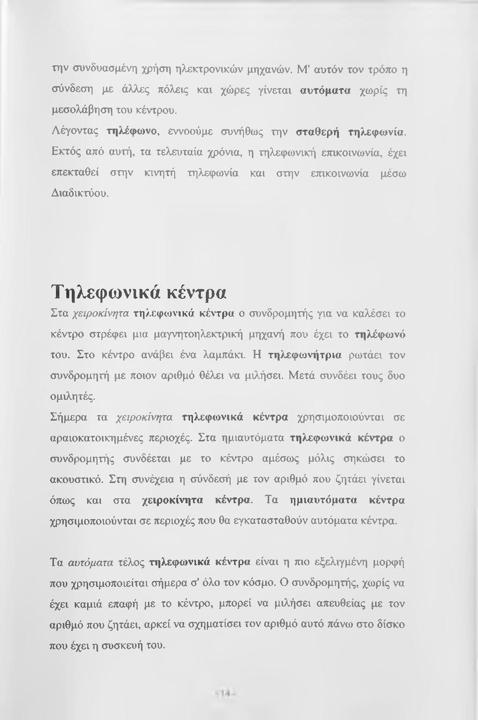 Τηλεφωνικά κέντρα Στα χειροκίνητα τηλεφωνικά κέντρα ο συνδρομητής για να καλέσει το κέντρο στρέφει μια μαγνητοηλεκτρική μηχανή που έχει το τηλέφωνό του. Στο κέντρο ανάβει ένα λαμπάκι.