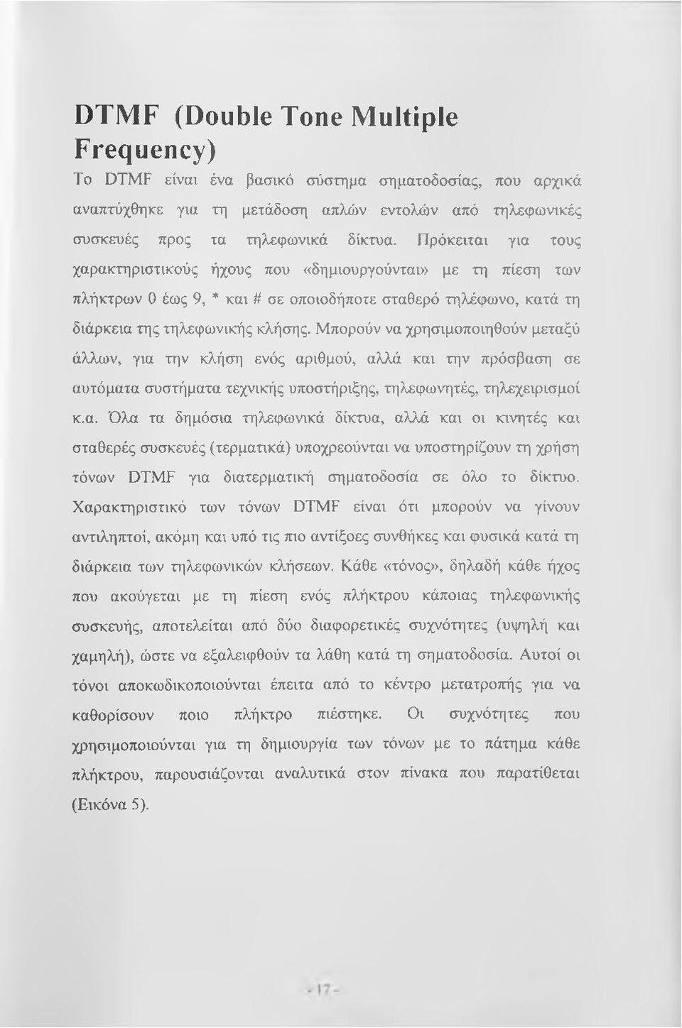 Μπορούν να χρησιμοποιηθούν μεταξύ άλλων, για την κλήση ενός αριθμού, αλλά και την πρόσβαση σε αυτόματα συστήματα τεχνικής υποστήριξης, τηλεφωνητές, τηλεχειρισμοί κ.α. Όλα τα δημόσια τηλεφωνικά δίκτυα, αλλά και οι κινητές και σταθερές συσκευές (τερματικά) υποχρεούνται να υποστηρίζουν τη χρήση τόνων DTMF για διατερματική σηματοδοσία σε όλο το δίκτυο.