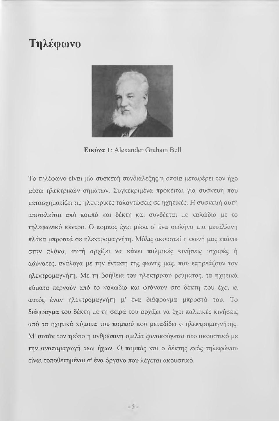 Ο πομπός έχει μέσα σ' ένα σωλήνα μια μετάλλινη πλάκα μπροστά σε ηλεκτρομαγνήτη.