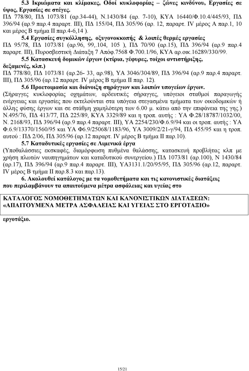 96, 99,.104, 105 ), ΠΔ 70/90 (αρ.15), ΠΔ 396/94 (αρ.9 παρ.4 παραρτ. ΙΙΙ), Πυροσβεστική Διάταξη 7 Απόφ.7568 Φ.700.1/96, ΚΥΑ αρ.οικ.16289/330/99. 5.