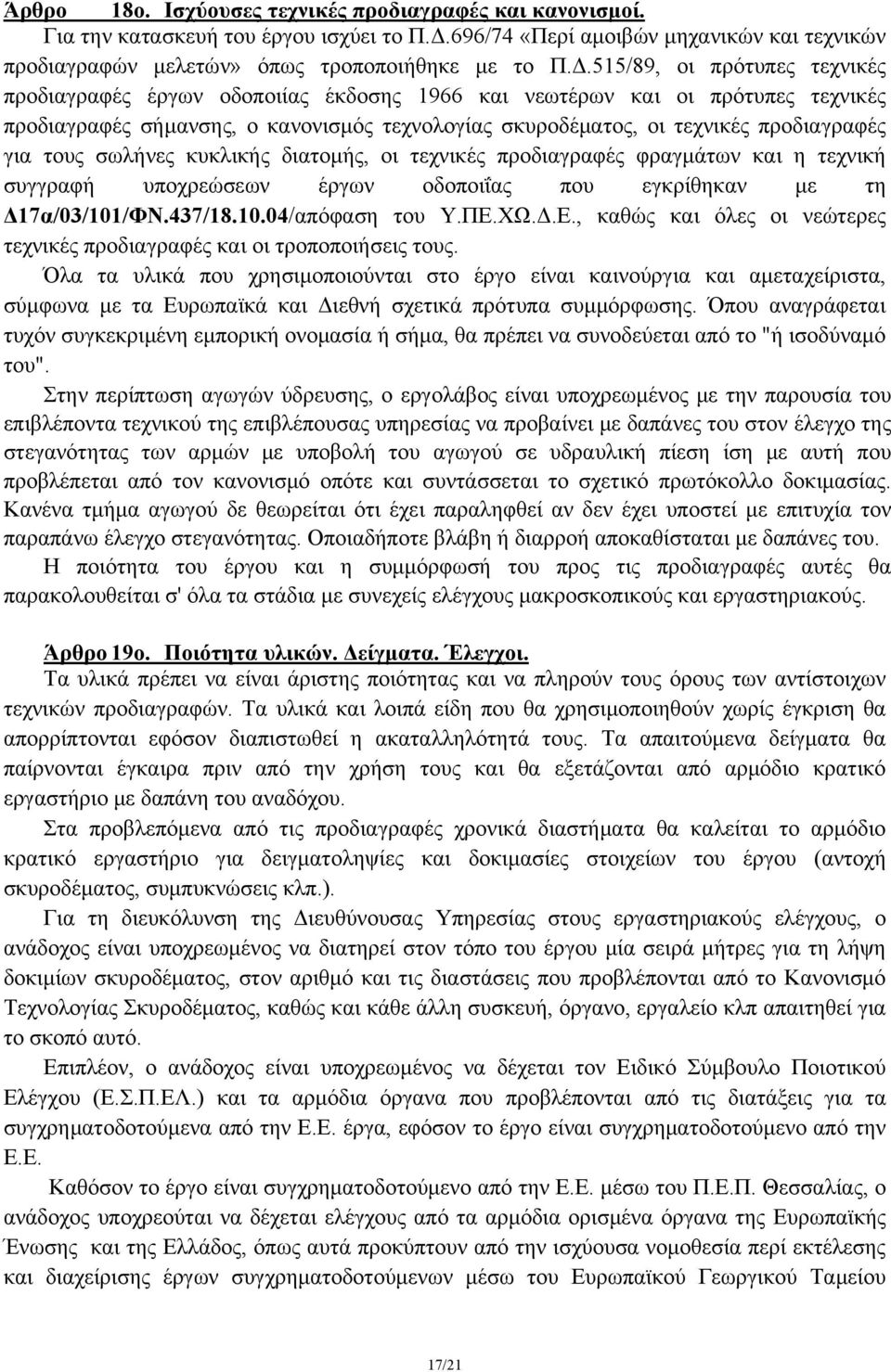 515/89, οι πρότυπες τεχνικές προδιαγραφές έργων οδοποιίας έκδοσης 1966 και νεωτέρων και οι πρότυπες τεχνικές προδιαγραφές σήμανσης, ο κανονισμός τεχνολογίας σκυροδέματος, οι τεχνικές προδιαγραφές για