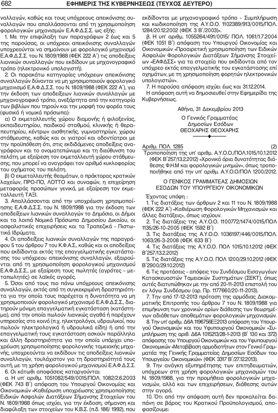 1809/1988 (ΦΕΚ 222 Α ) τις αποδείξεις λιανικών συναλλαγών που εκδίδουν με μηχανογραφικό τρόπο (ηλεκτρονικό υπολογιστή). 2. Οι παρακάτω κατηγορίες υπόχρεων απεικόνισης συναλλαγών δύνανται να μη χρησιμοποιούν φορολογικό μηχανισμό Ε.