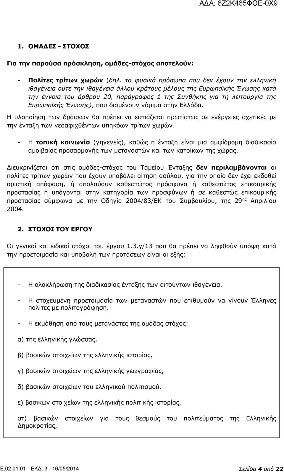 Ευρωπαϊκής Ένωσης), που διαμένουν νόμιμα στην Ελλάδα. Η υλοποίηση των δράσεων θα πρέπει να εστιάζεται πρωτίστως σε ενέργειες σχετικές με την ένταξη των νεοαφιχθέντων υπηκόων τρίτων χωρών.