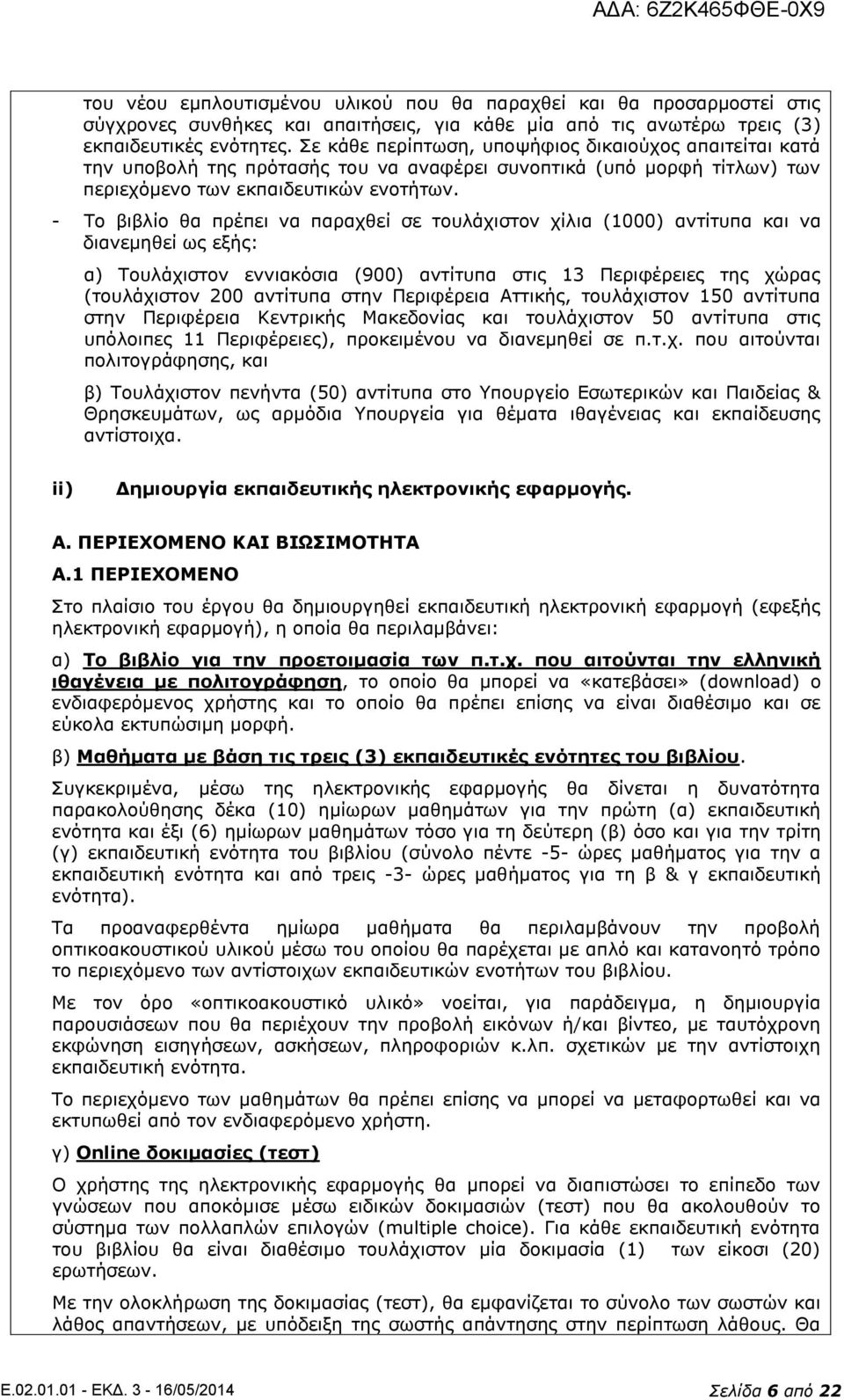 - Το βιβλίο θα πρέπει να παραχθεί σε τουλάχιστον χίλια (1000) αντίτυπα και να διανεμηθεί ως εξής: α) Τουλάχιστον εννιακόσια (900) αντίτυπα στις 13 Περιφέρειες της χώρας (τουλάχιστον 200 αντίτυπα στην