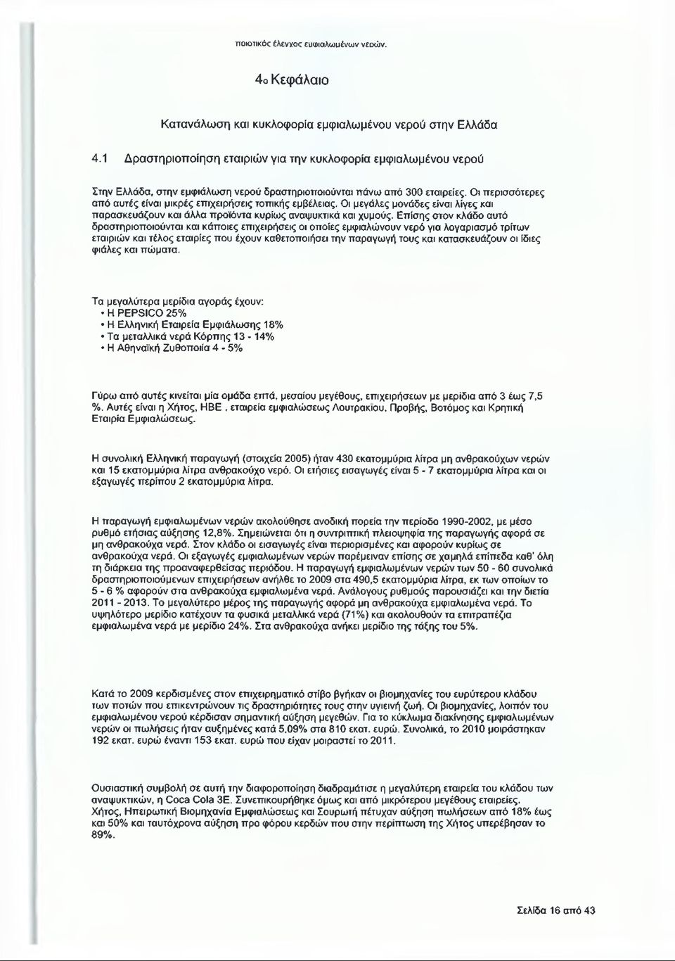 Οι περισσότερες από αυτές είναι μικρές επιχειρήσεις τοπικής εμβέλειας. Οι μεγάλες μονάδες είναι λίγες και παρασκευάζουν και άλλα προϊόντα κυρίως αναψυκτικά και χυμούς.