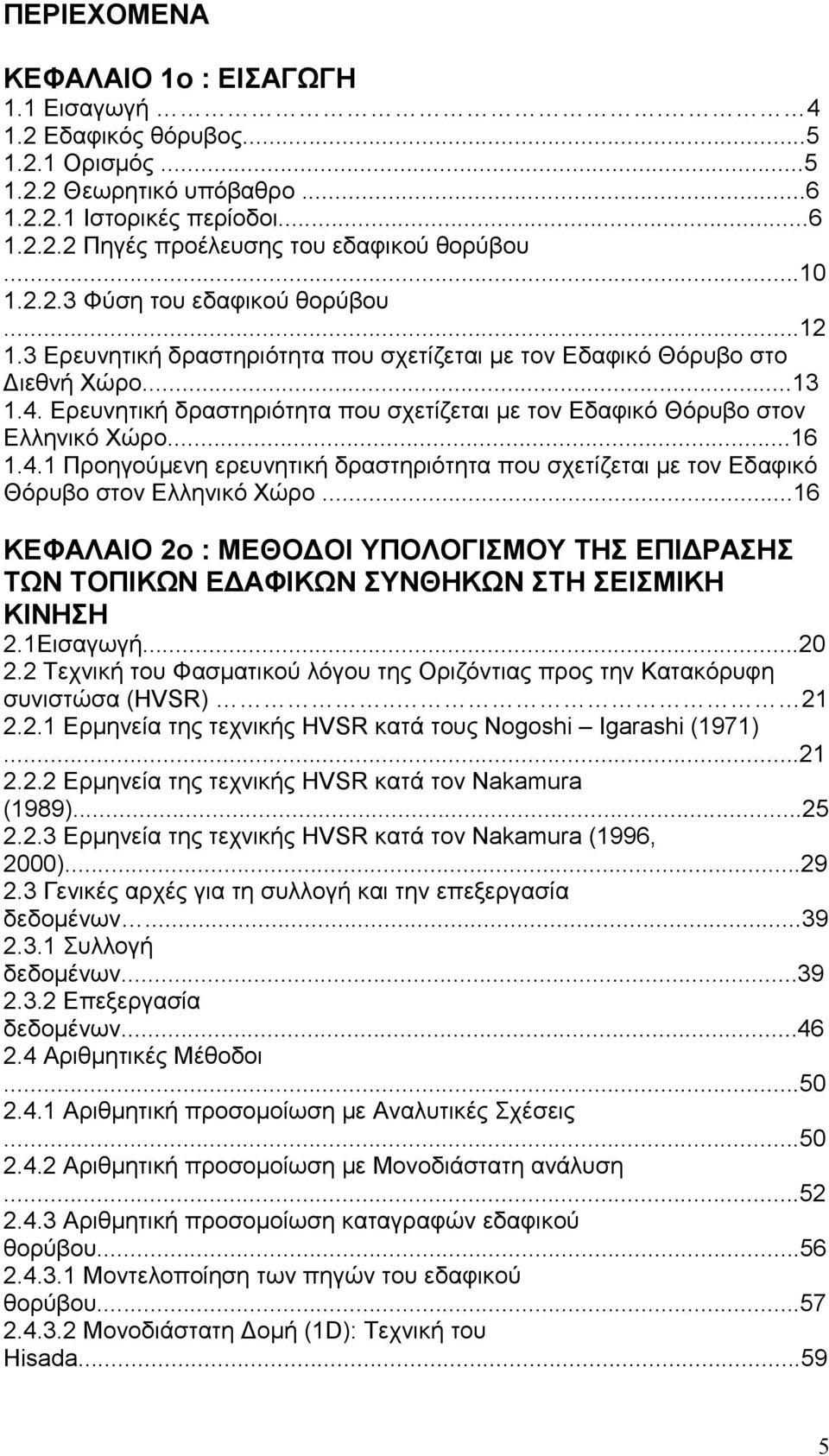 Ερευνητική δραστηριότητα που σχετίζεται µε τον Εδαφικό Θόρυβο στον Ελληνικό Χώρο...16 1.4.1 Προηγούµενη ερευνητική δραστηριότητα που σχετίζεται µε τον Εδαφικό Θόρυβο στον Ελληνικό Χώρο.