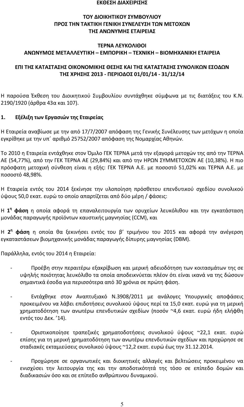 1. Εξέλιξη των Εργασιών της Εταιρείας Η Εταιρεία αναβίωσε με την από 17/7/2007 απόφαση της Γενικής Συνέλευσης των μετόχων η οποία εγκρίθηκε με την υπ αριθμό 25752/2007 απόφαση της Νομαρχίας Αθηνών.