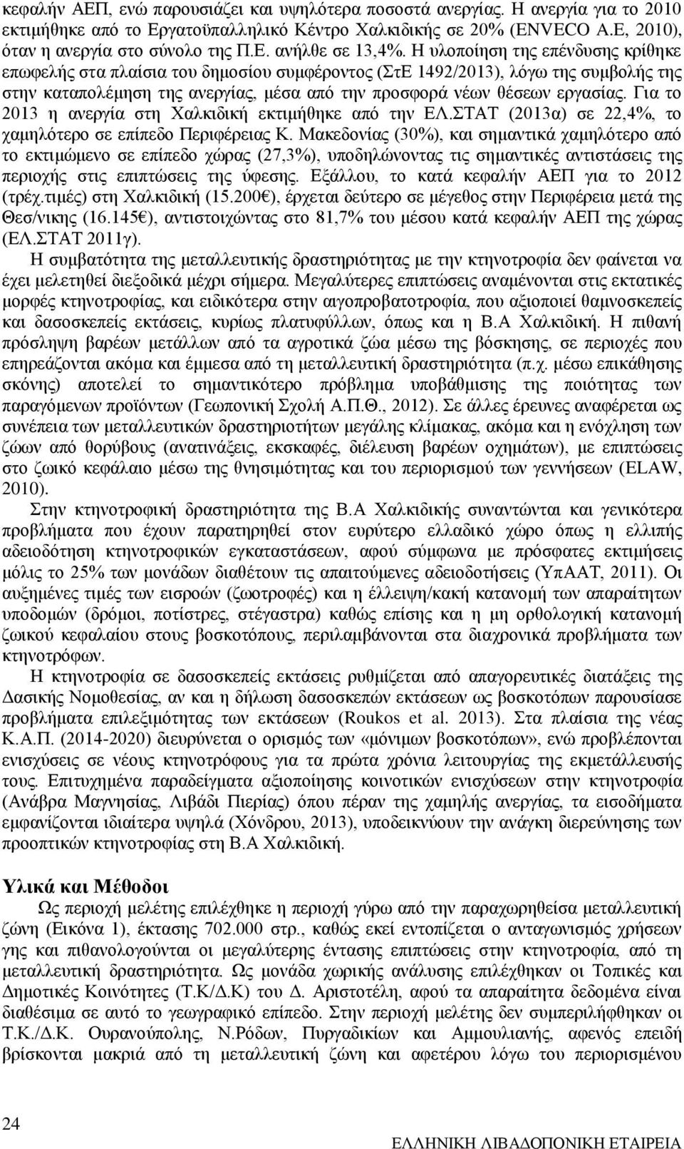 Για το 2013 η ανεργία στη Χαλκιδική εκτιμήθηκε από την ΕΛ.ΣΤΑΤ (2013α) σε 22,4%, το χαμηλότερο σε επίπεδο Περιφέρειας Κ.