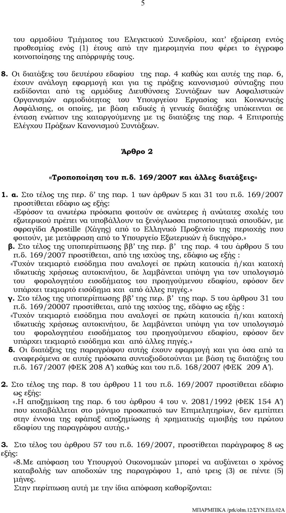 6, έχουν ανάλογη εφαρμογή και για τις πράξεις κανονισμού σύνταξης που εκδίδονται από τις αρμόδιες Διευθύνσεις Συντάξεων των Ασφαλιστικών Οργανισμών αρμοδιότητας του Υπουργείου Εργασίας και Κοινωνικής