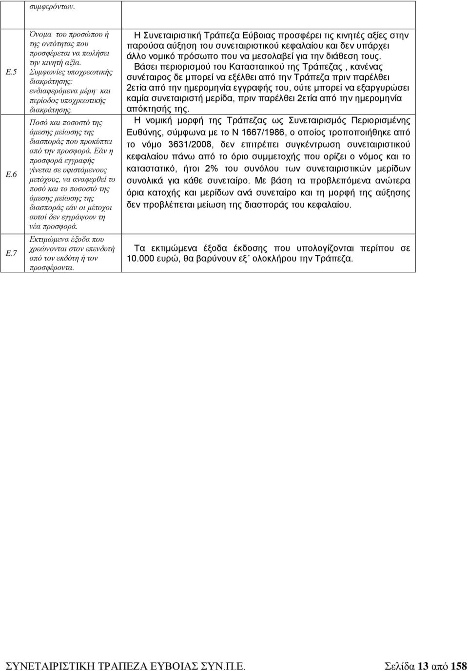 Εάν η προσφορά εγγραφής γίνεται σε υφιστάμενους μετόχους, να αναφερθεί το ποσό και το ποσοστό της άμεσης μείωσης της διασποράς εάν οι μέτοχοι αυτοί δεν εγγράψουν τη νέα προσφορά.