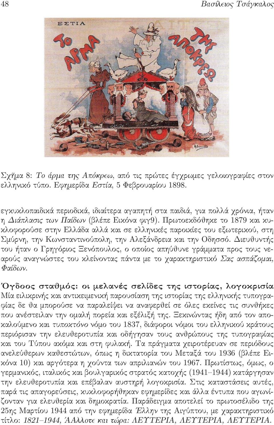 Πρωτοεκδόθηκε το 1879 και κυκλοφορούσε στην Ελλάδα αλλά και σε ελληνικές παροικίες του εξωτερικού, στη Σμύρνη, την Κωνσταντινούπολη, την Αλεξάνδρεια και την Οδησσό.