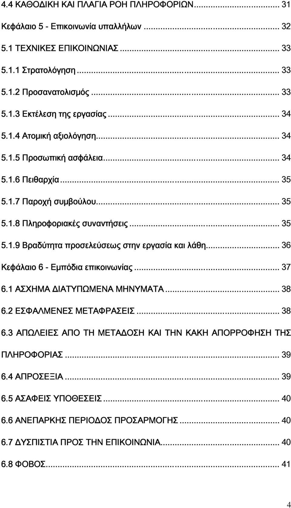 .. 36 Κεφάλαιο 6 - Εμπόδια επικοινωνίας... 37 6.1 ΑΣΧΗΜΑ ΔΙΑΤΥΠΩΜΕΝΑ ΜΗΝΥΜΑΤΑ... 38 6.2 ΕΣΦΑΛΜΕΝΕΣ ΜΕΤΑΦΡΑΣΕΙΣ... 38 6.3 ΑΠΩΛΕΙΕΣ ΑΠΟ ΤΗ ΜΕΤΑΔΟΣΗ ΚΑΙ ΤΗΝ ΚΑΚΗ ΑΠΟΡΡΟΦΗΣΗ ΤΗΣ ΠΛΗΡΟΦΟΡΙΑΣ.