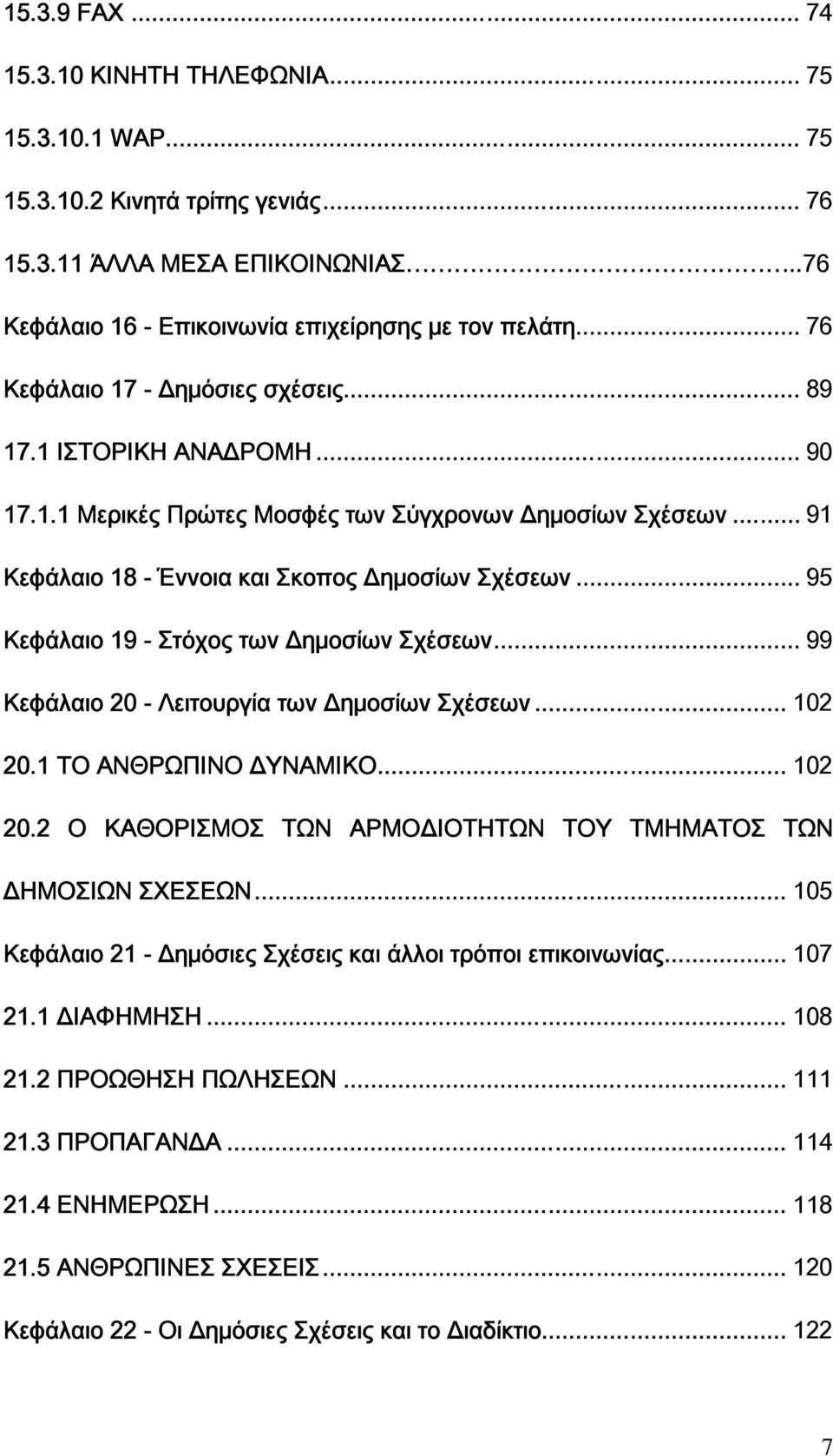 .. 95 Κεφάλαιο 19 - Στόχος των Δημοσίων Σχέσεων... 99 Κεφάλαιο 20 - Λειτουργία των Δημοσίων Σχέσεων... 102 20.1 ΤΟ ΑΝΘΡΩΠΙΝΟ ΔΥΝΑΜΙΚΟ... 102 20.2 Ο ΚΑΘΟΡΙΣΜΟΣ ΤΩΝ ΑΡΜΟΔΙΟΤΗΤΩΝ ΤΟΥ ΤΜΗΜΑΤΟΣ ΤΩΝ ΔΗΜΟΣΙΩΝ ΣΧΕΣΕΩΝ.