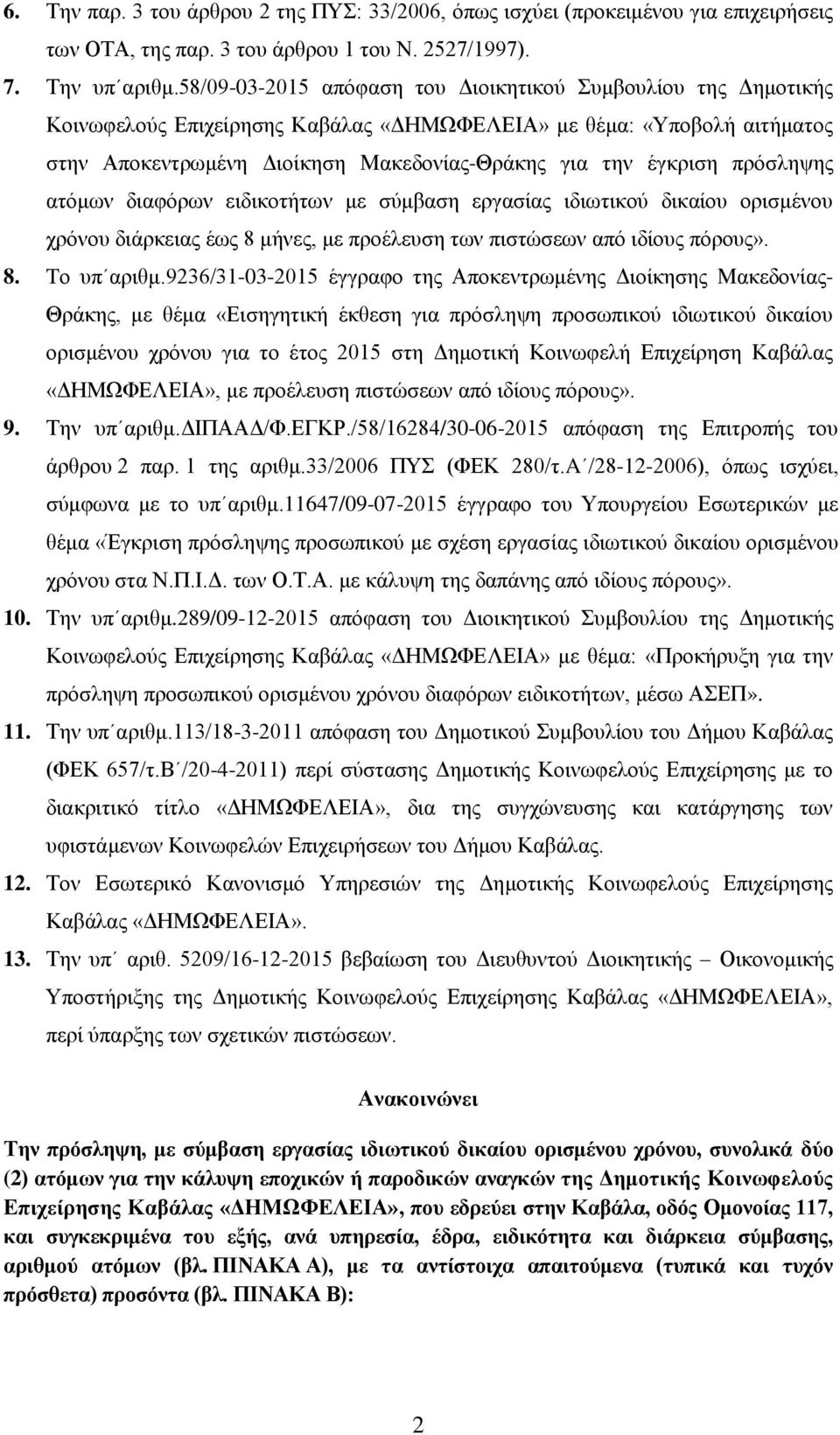 πρόσληψης ατόμων διαφόρων ειδικοτήτων με σύμβαση εργασίας ιδιωτικού δικαίου ορισμένου χρόνου διάρκειας έως 8 μήνες, με προέλευση των πιστώσεων από ιδίους πόρους». 8. Tο υπ αριθμ.