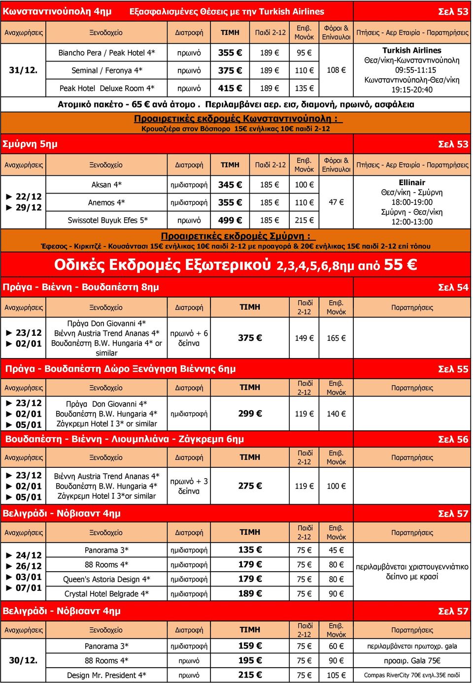 πρωινό 499 1 215 Σελ 53 Ellinair Θεσ/νίκη - Σμύρνη 18:00-19:00 Σμύρνη - Θεσ/νίκη 12:00-13:00 Προαιρετικές εκδρομές Σμύρνη : Έφεσος - Κιρκιτζέ - Κουσάντασι 15 ενήλικας 10 παιδί με προαγορά & 20