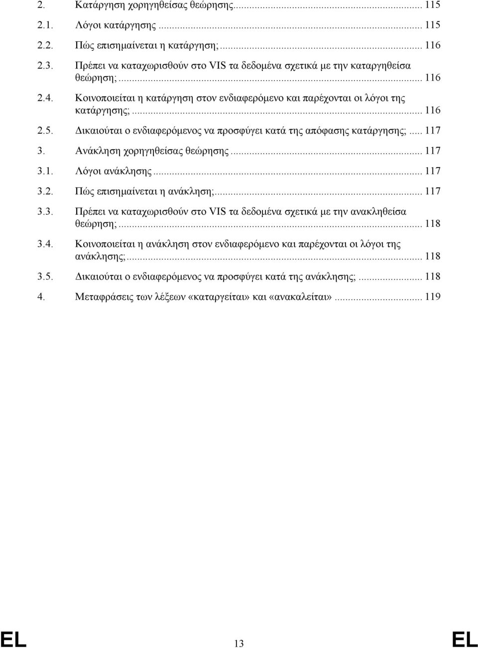 Ανάκληση χορηγηθείσας θεώρησης... 117 3.1. Λόγοι ανάκλησης... 117 3.2. Πώς επισηµαίνεται η ανάκληση;... 117 3.3. Πρέπει να καταχωρισθούν στο VIS τα δεδοµένα σχετικά µε την ανακληθείσα θεώρηση;... 118 3.