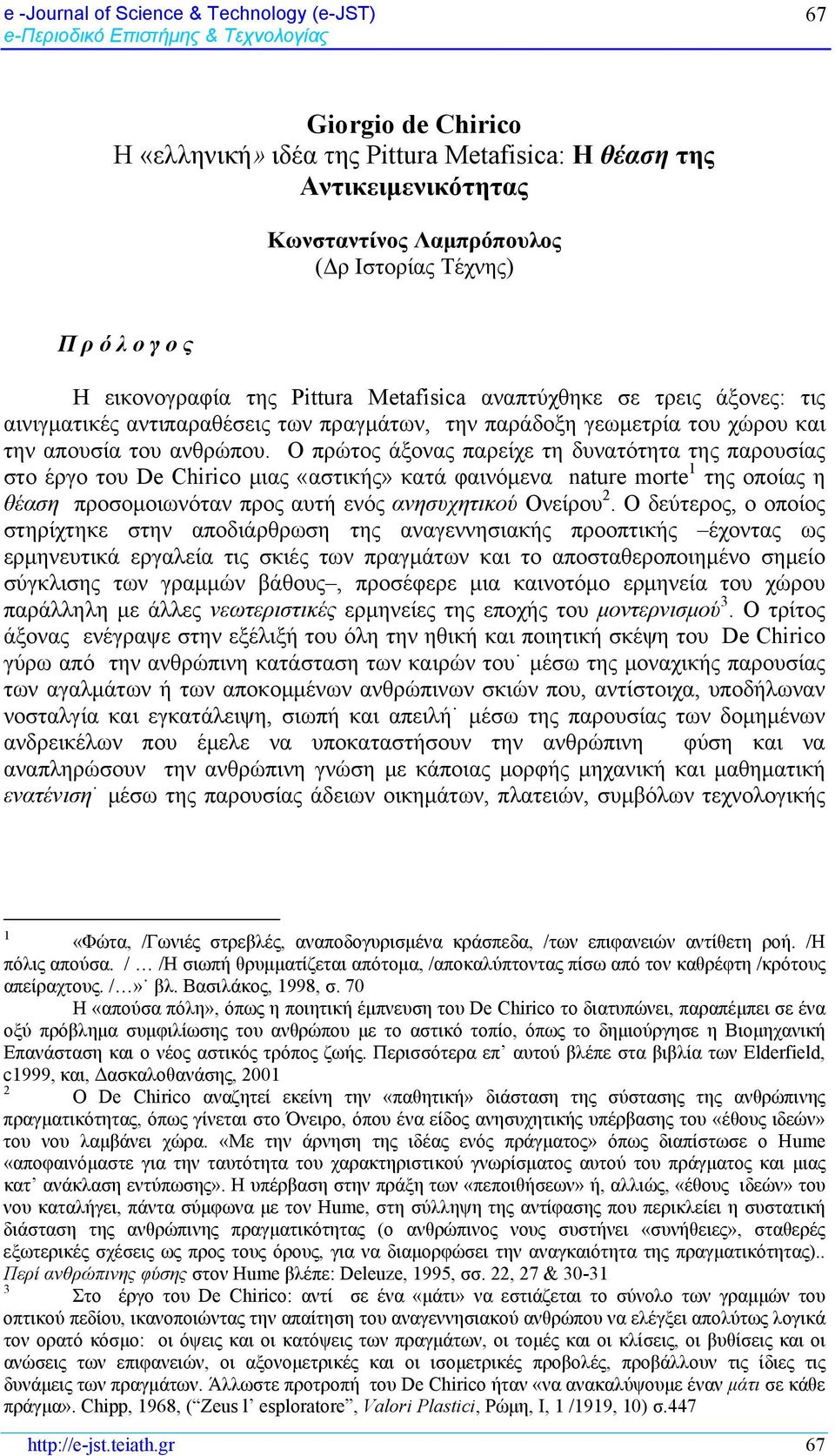 Ο πρώτος άξονας παρείχε τη δυνατότητα της παρουσίας στο έργο του De Chirico μιας «αστικής» κατά φαινόμενα nature morte 1 της οποίας η θέαση προσομοιωνόταν προς αυτή ενός ανησυχητικού Ονείρου 2.