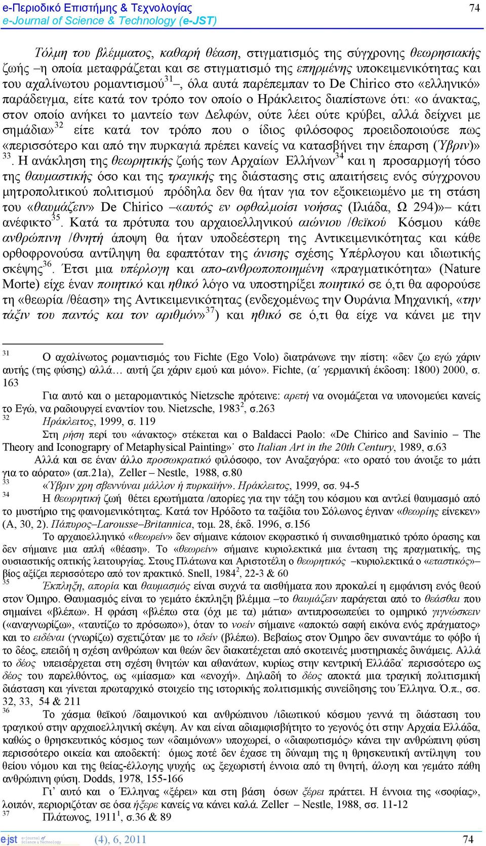 Δελφών, ούτε λέει ούτε κρύβει, αλλά δείχνει με σημάδια» 32 είτε κατά τον τρόπο που ο ίδιος φιλόσοφος προειδοποιούσε πως «περισσότερο και από την πυρκαγιά πρέπει κανείς να κατασβήνει την έπαρση