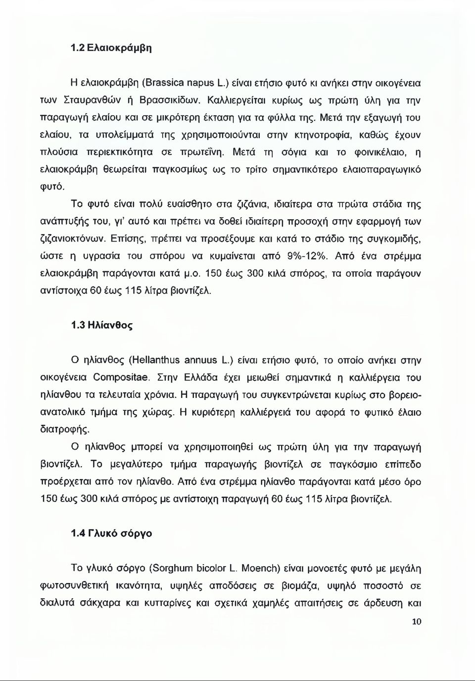 Μετά την εξαγωγή του ελαίου, τα υπολείμματά της χρησιμοποιούνται στην κτηνοτροφία, καθώς έχουν πλούσια περιεκτικότητα σε πρωτεΐνη.