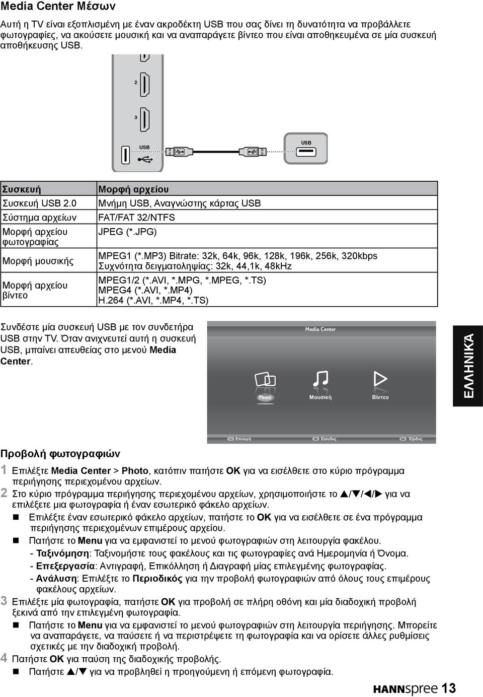0 Σύστημα αρχείων Μορφή αρχείου φωτογραφίας Μορφή μουσικής Μορφή αρχείου βίντεο Μορφή αρχείου Μνήμη USB, Αναγνώστης κάρτας USB FAT/FAT /NTFS JPEG (*.JPG) MPEG (*.