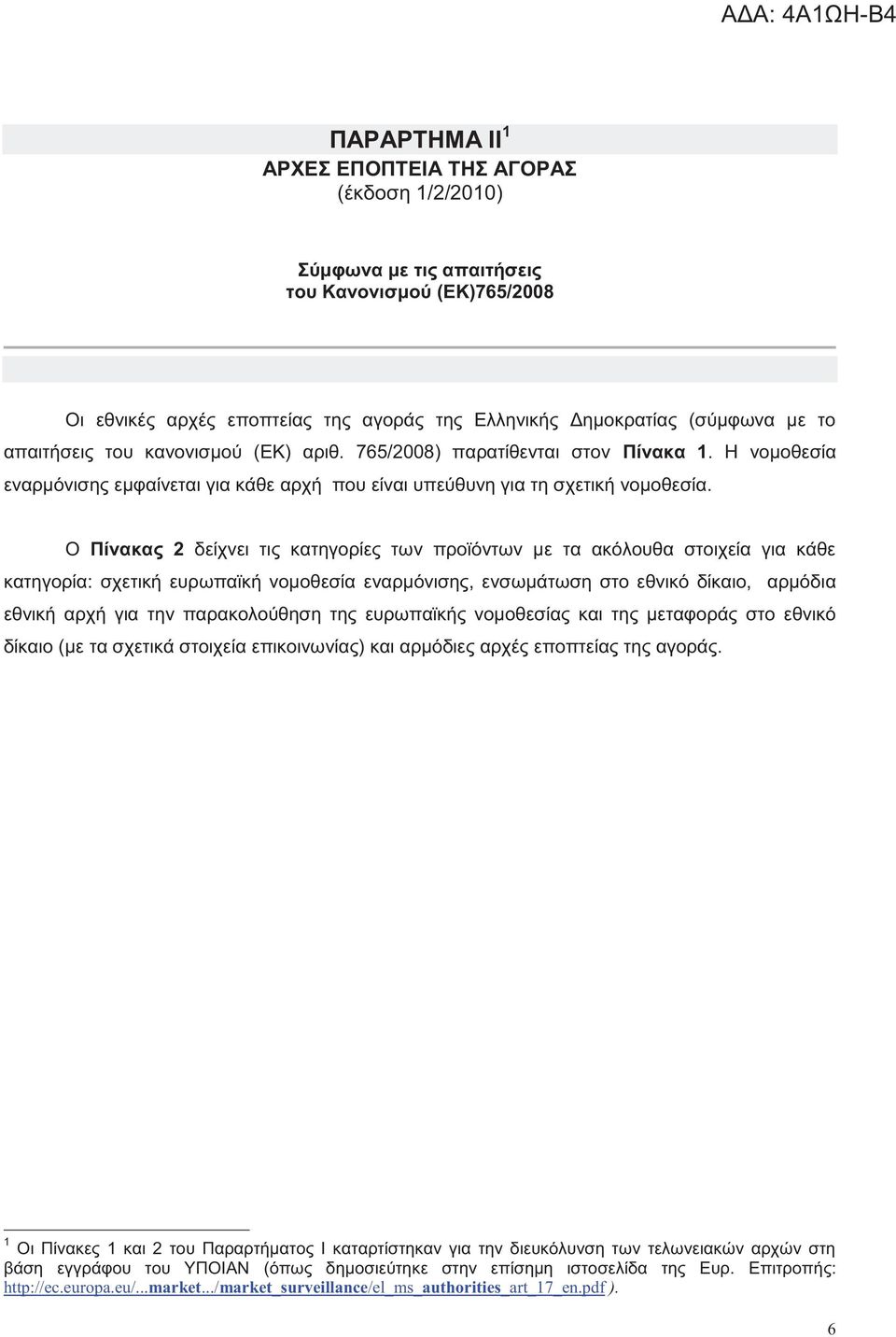 Ο Πίνακα 2 δείχνει τι κατηγορίε των προϊόντων με τα ακόλουθα στοιχεία για κάθε κατηγορία: σχετική ευρωπαϊκή νομοθεσία εναρμόνιση, ενσωμάτωση στο εθνικό δίο, αρμόδια εθνική αρχή για την παρακολούθηση